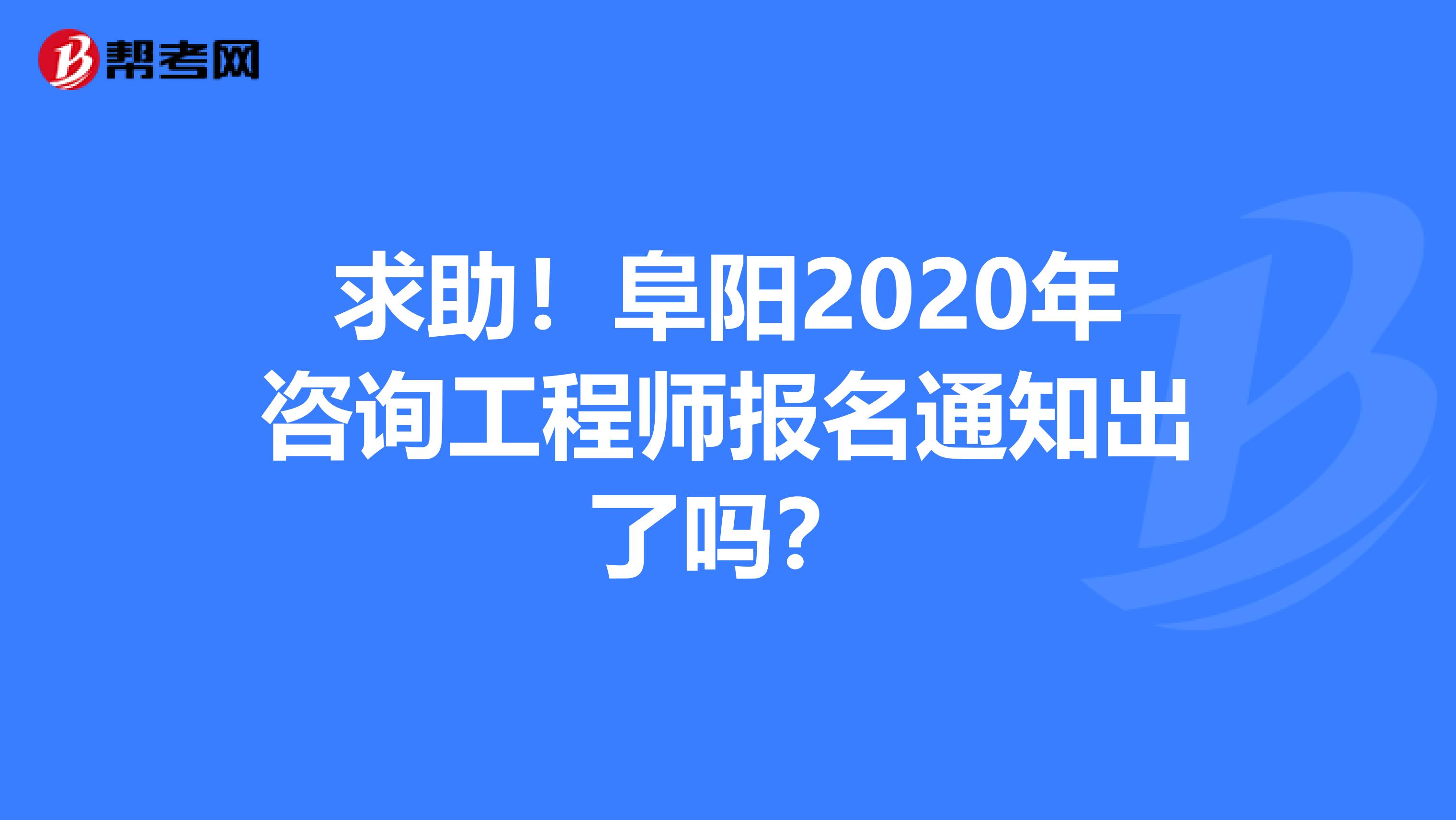求助！阜阳2020年咨询工程师报名通知出了吗？