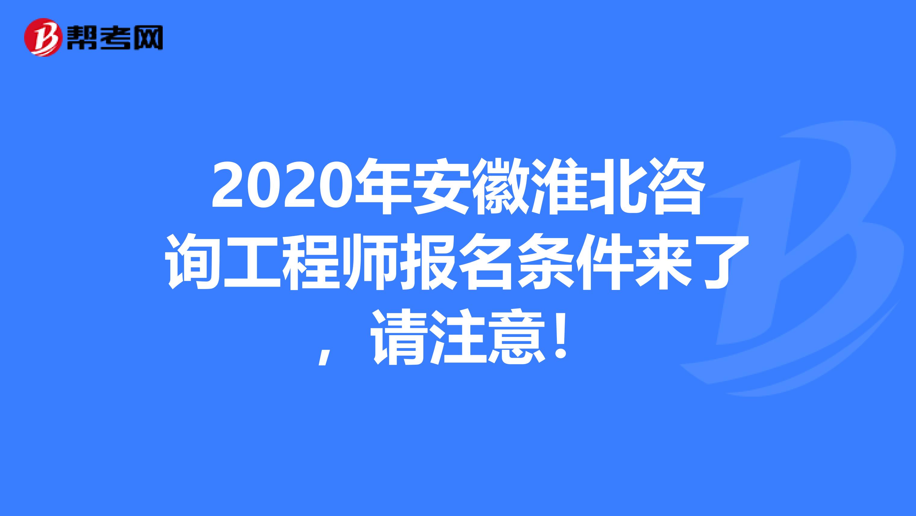 2020年安徽淮北咨询工程师报名条件来了，请注意！