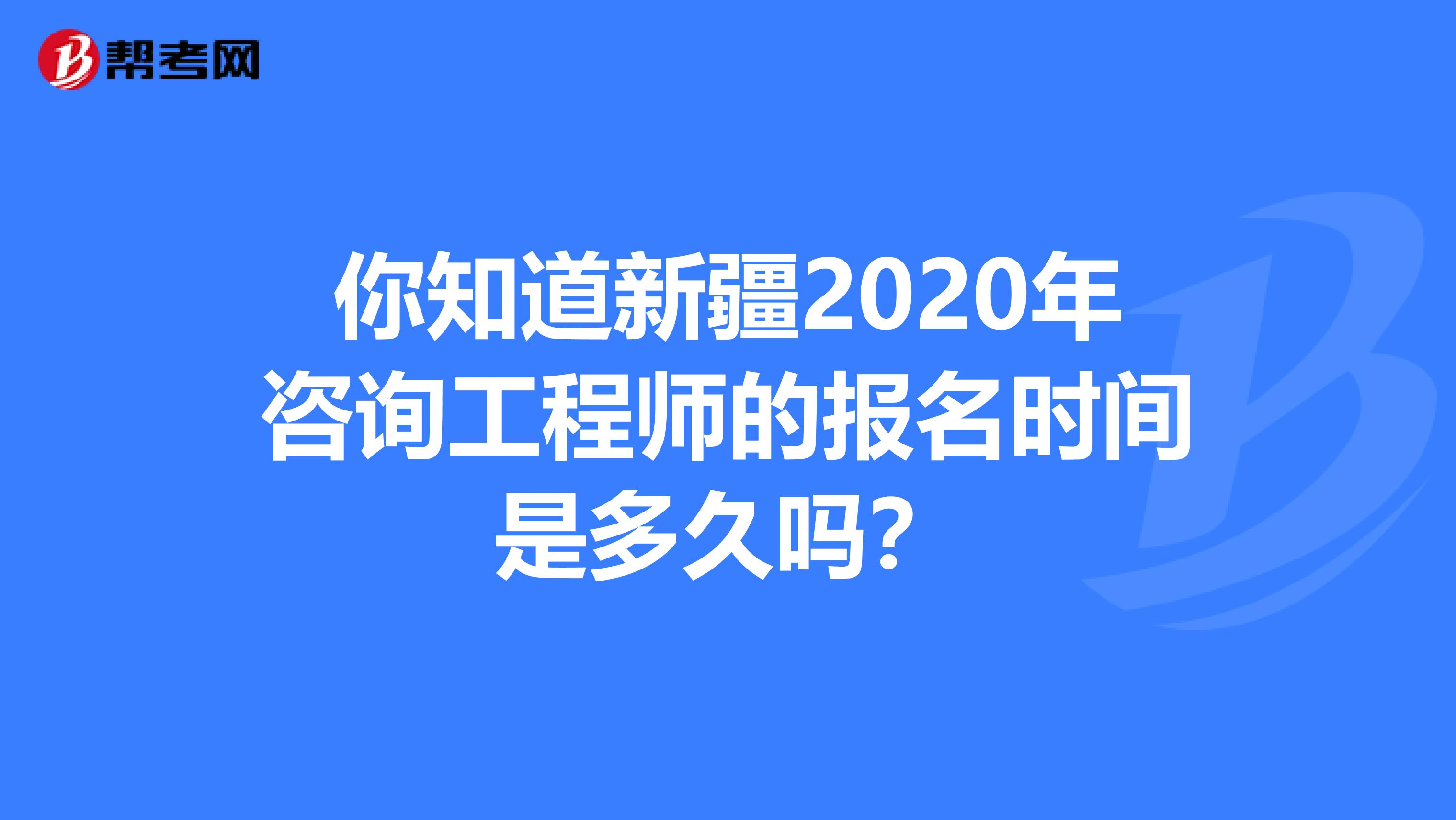 你知道新疆2020年咨询工程师的报名时间是多久吗？