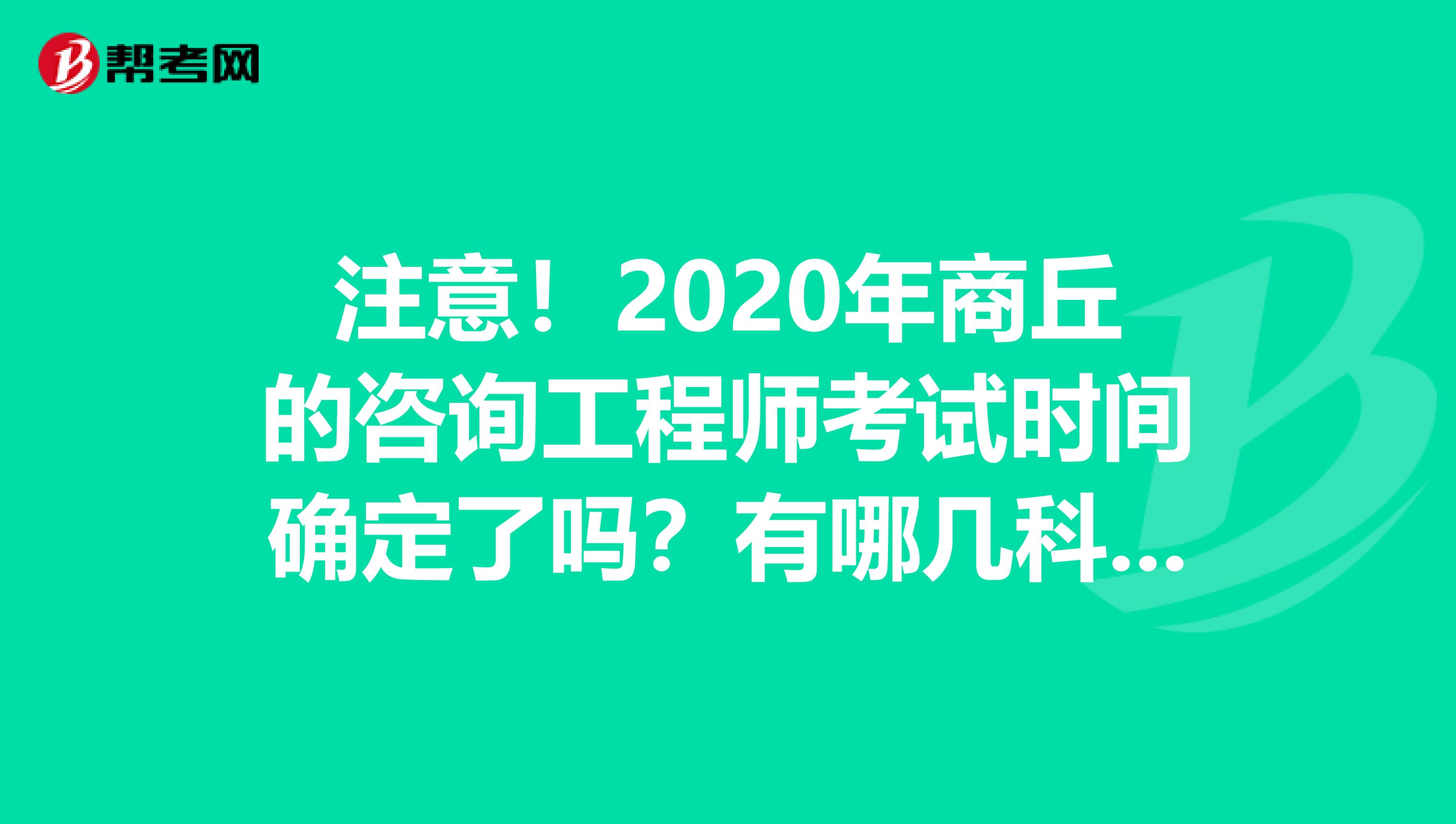 注意！2020年商丘的咨询工程师考试时间确定了吗？有哪几科呢？