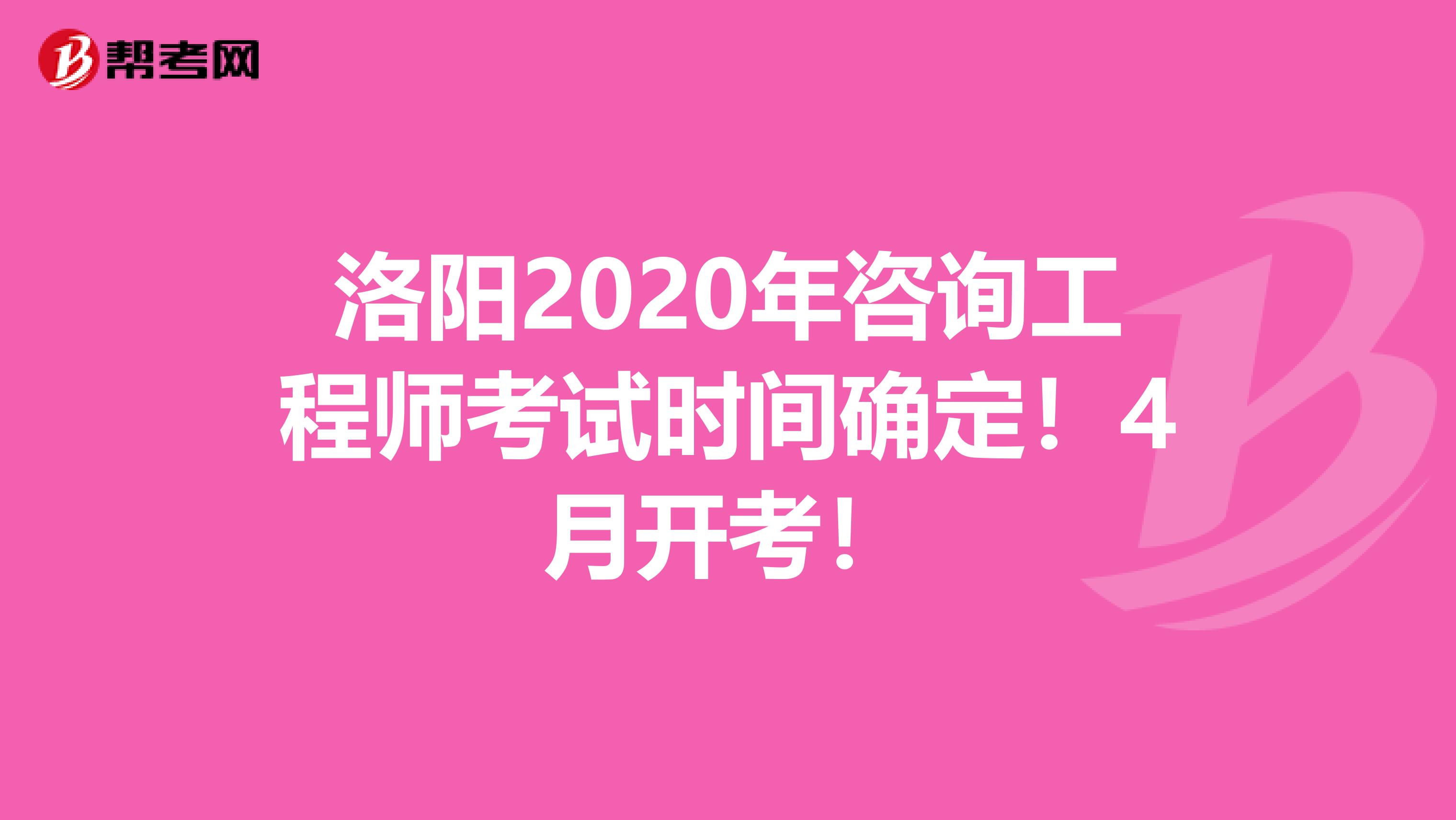 洛阳2020年咨询工程师考试时间确定！4月开考！