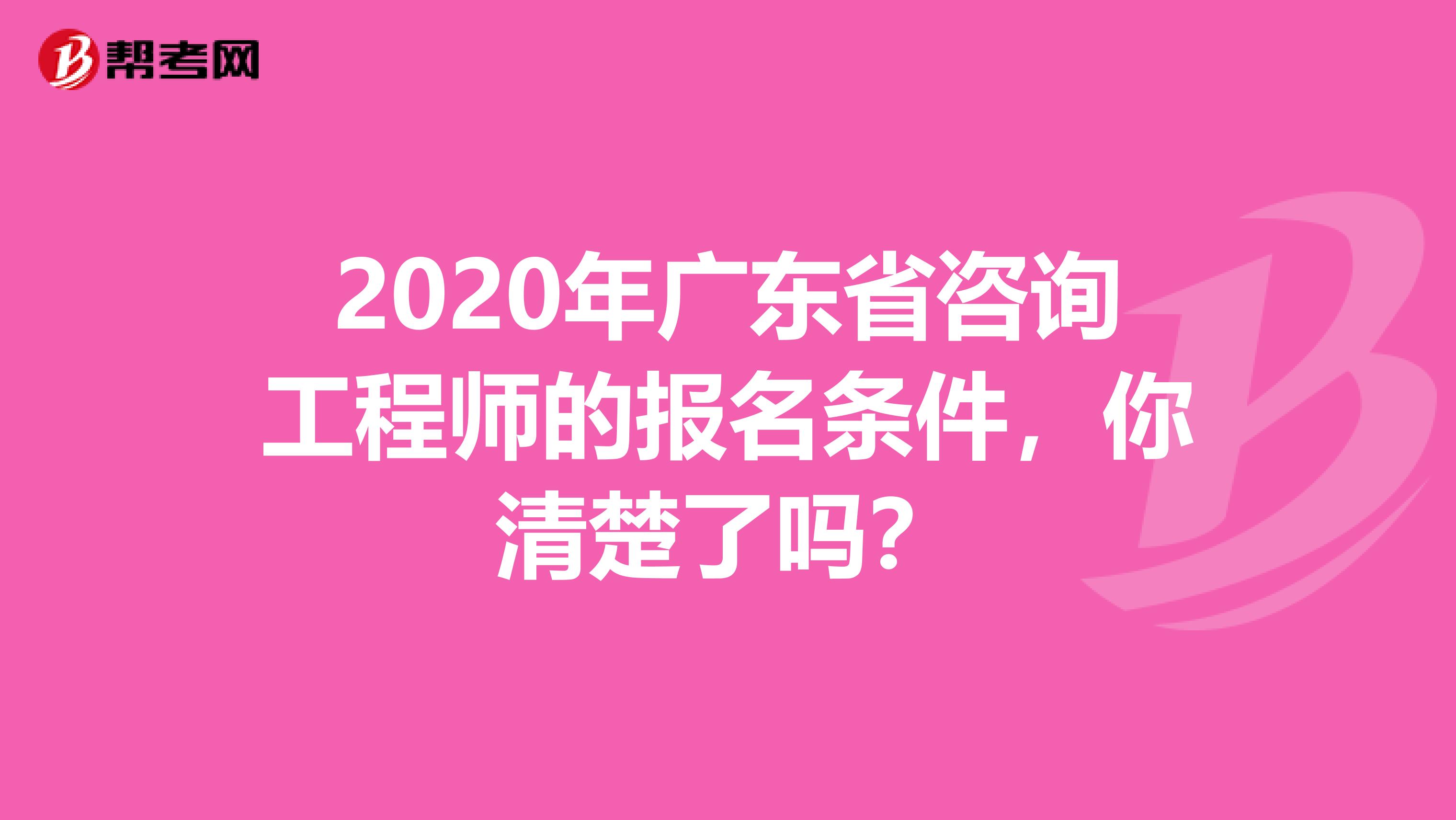 2020年广东省咨询工程师的报名条件，你清楚了吗？