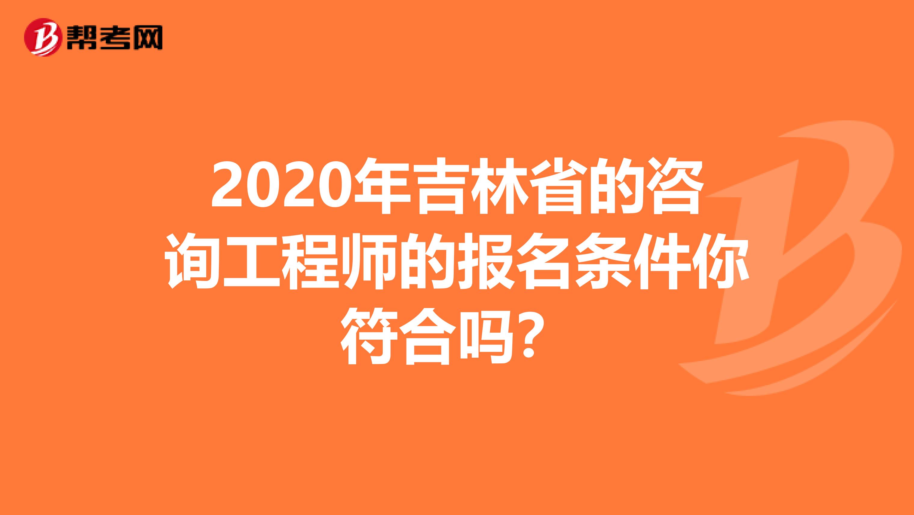 2020年吉林省的咨询工程师的报名条件你符合吗？