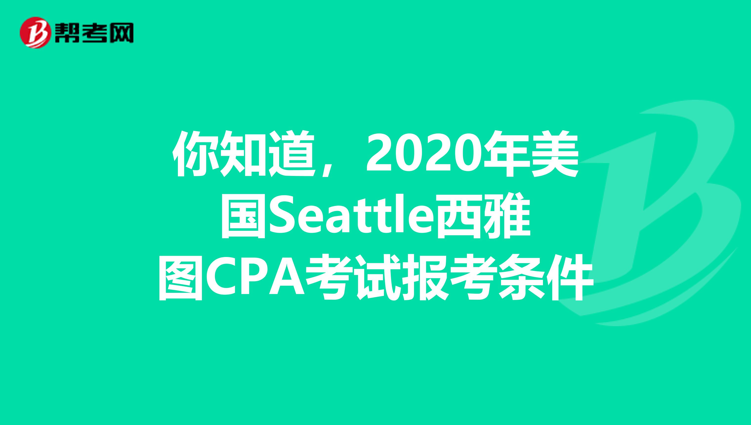 你知道，2020年美国Seattle西雅图CPA考试报考条件