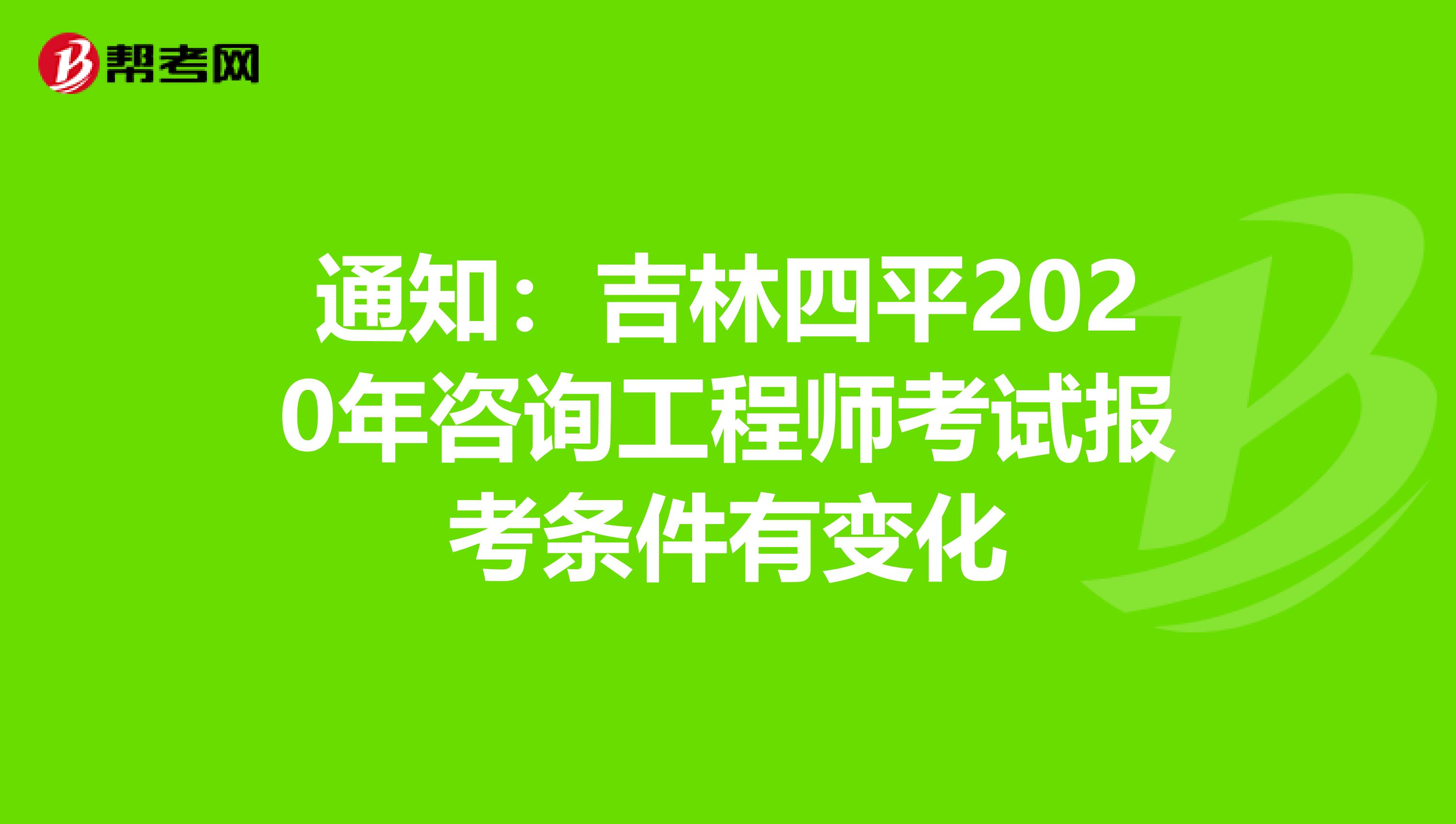 通知：吉林四平2020年咨询工程师考试报考条件有变化