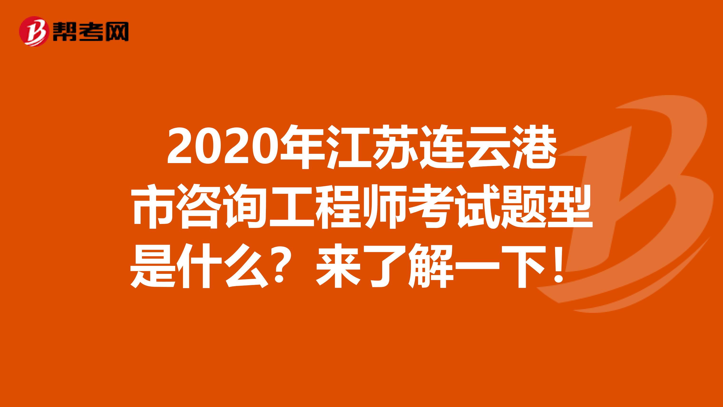 2020年江苏连云港市咨询工程师考试题型是什么？来了解一下！