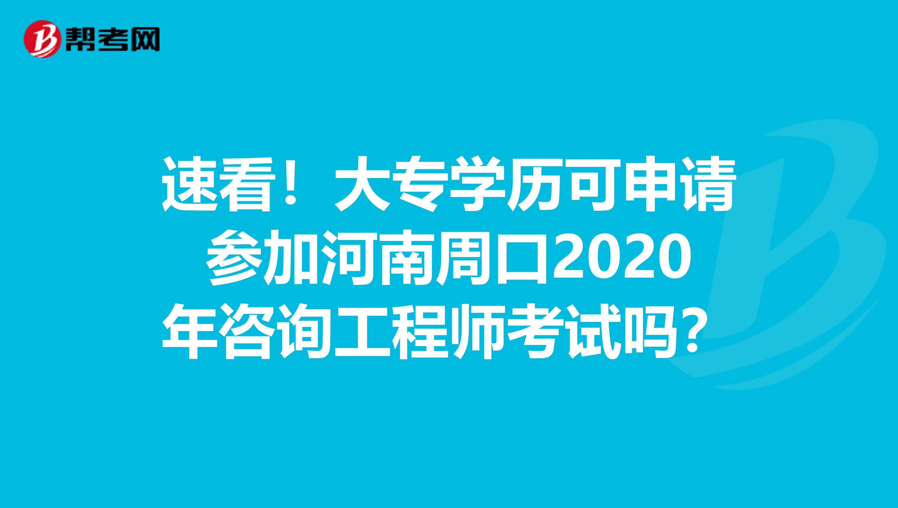 速看！大专学历可申请参加河南周口2020年咨询工程师考试吗？