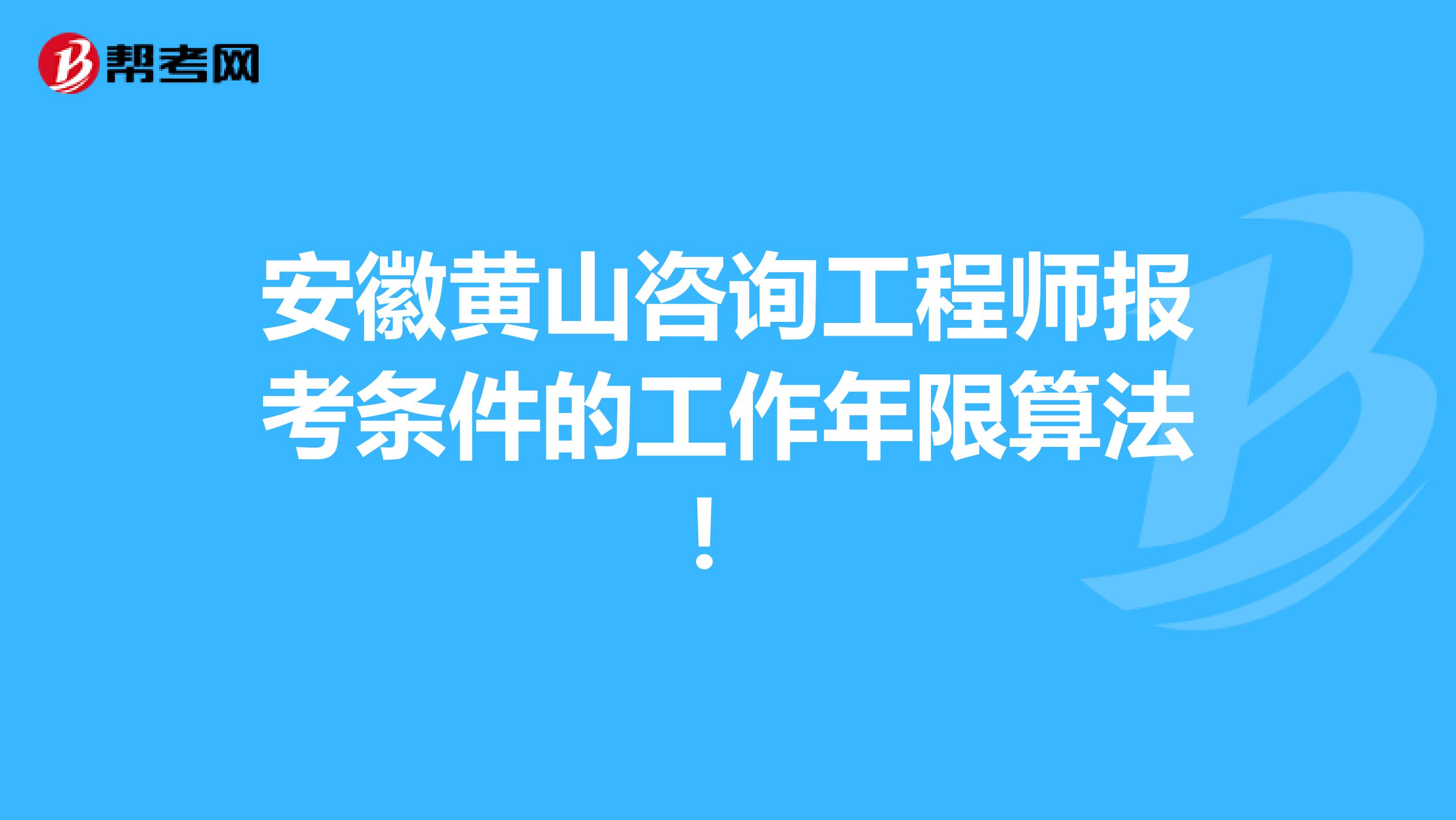 安徽黄山咨询工程师报考条件的工作年限算法！