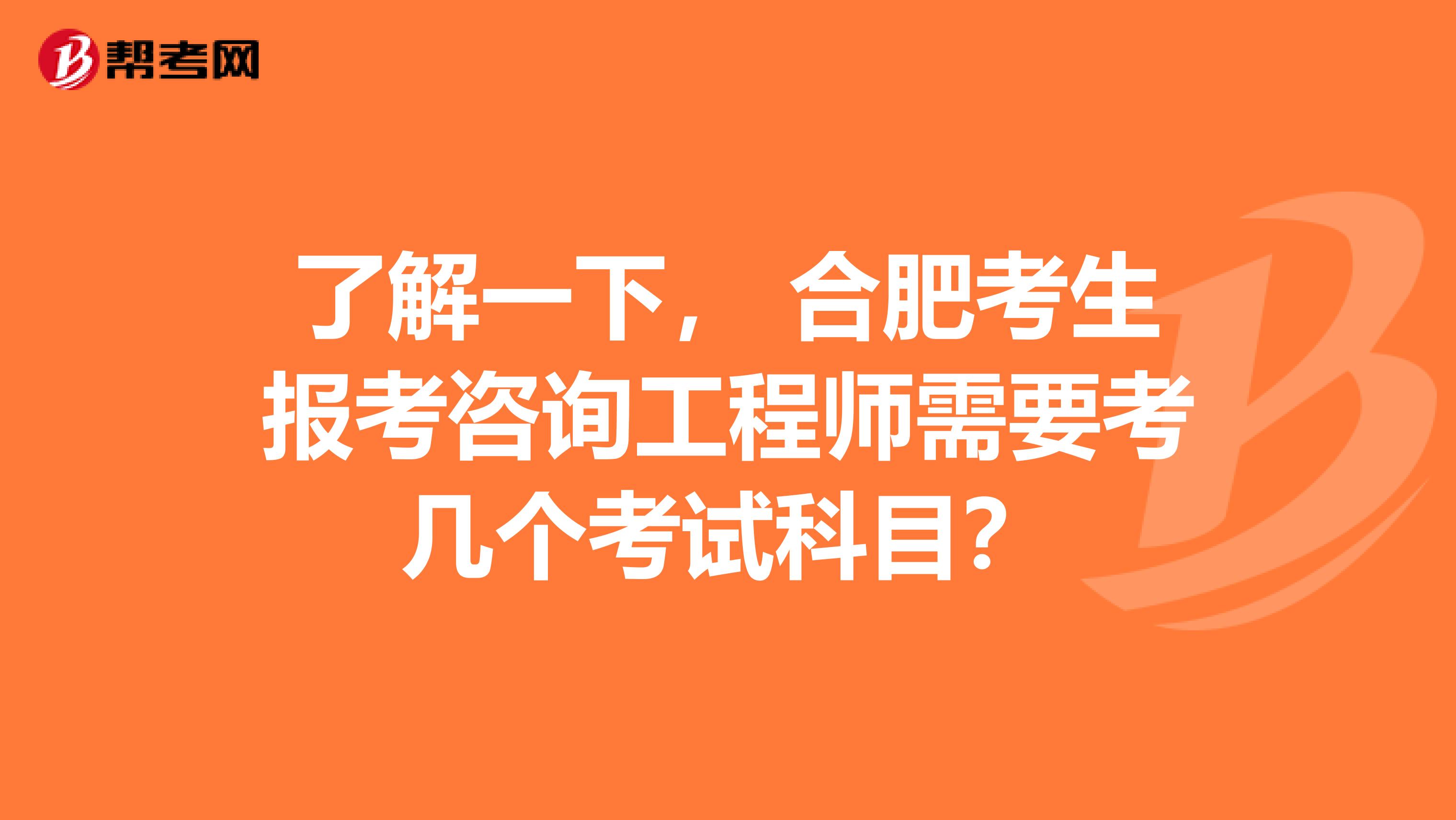 了解一下， 合肥考生报考咨询工程师需要考几个考试科目？