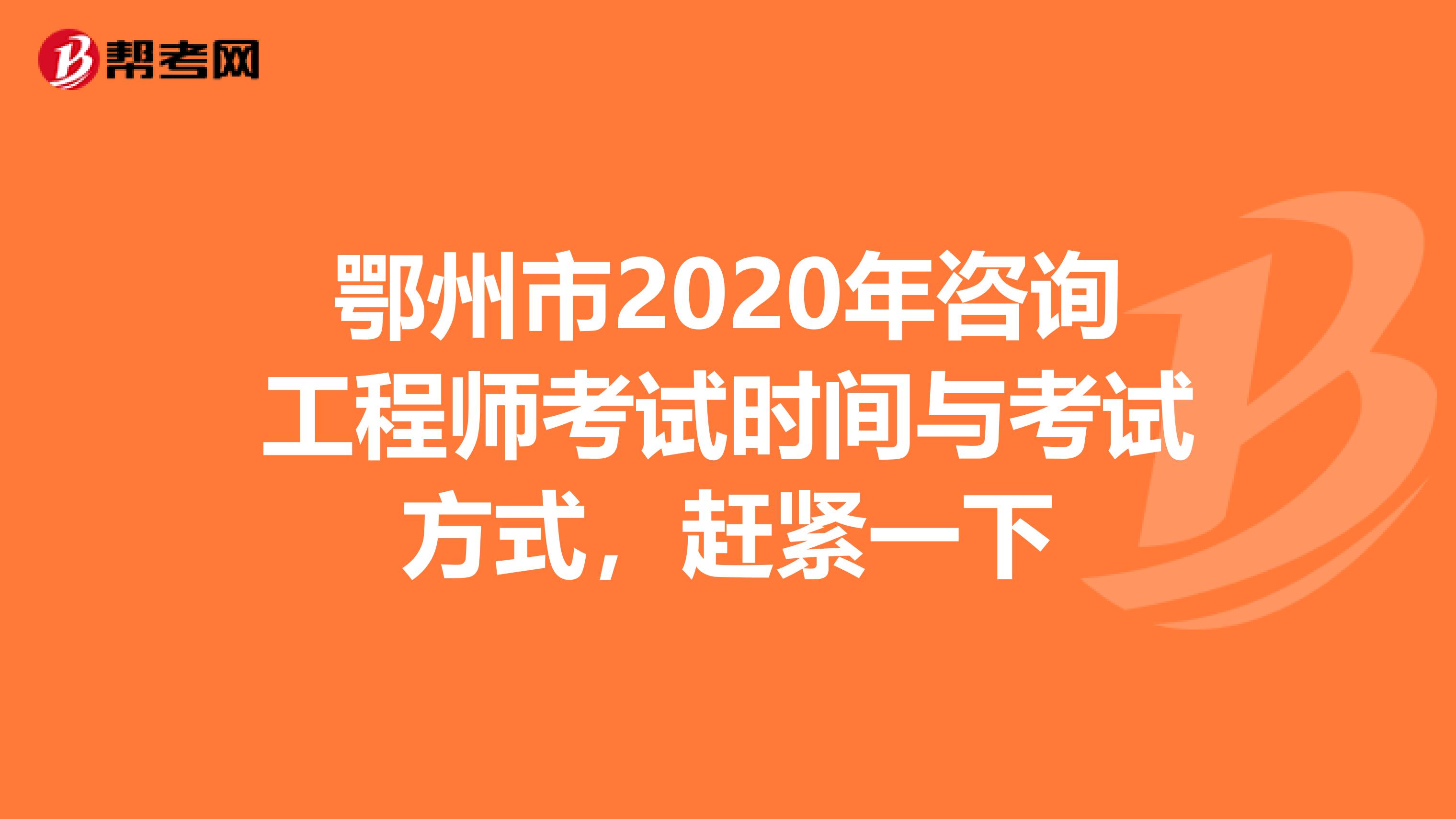 鄂州市2020年咨询工程师考试时间与考试方式，赶紧一下