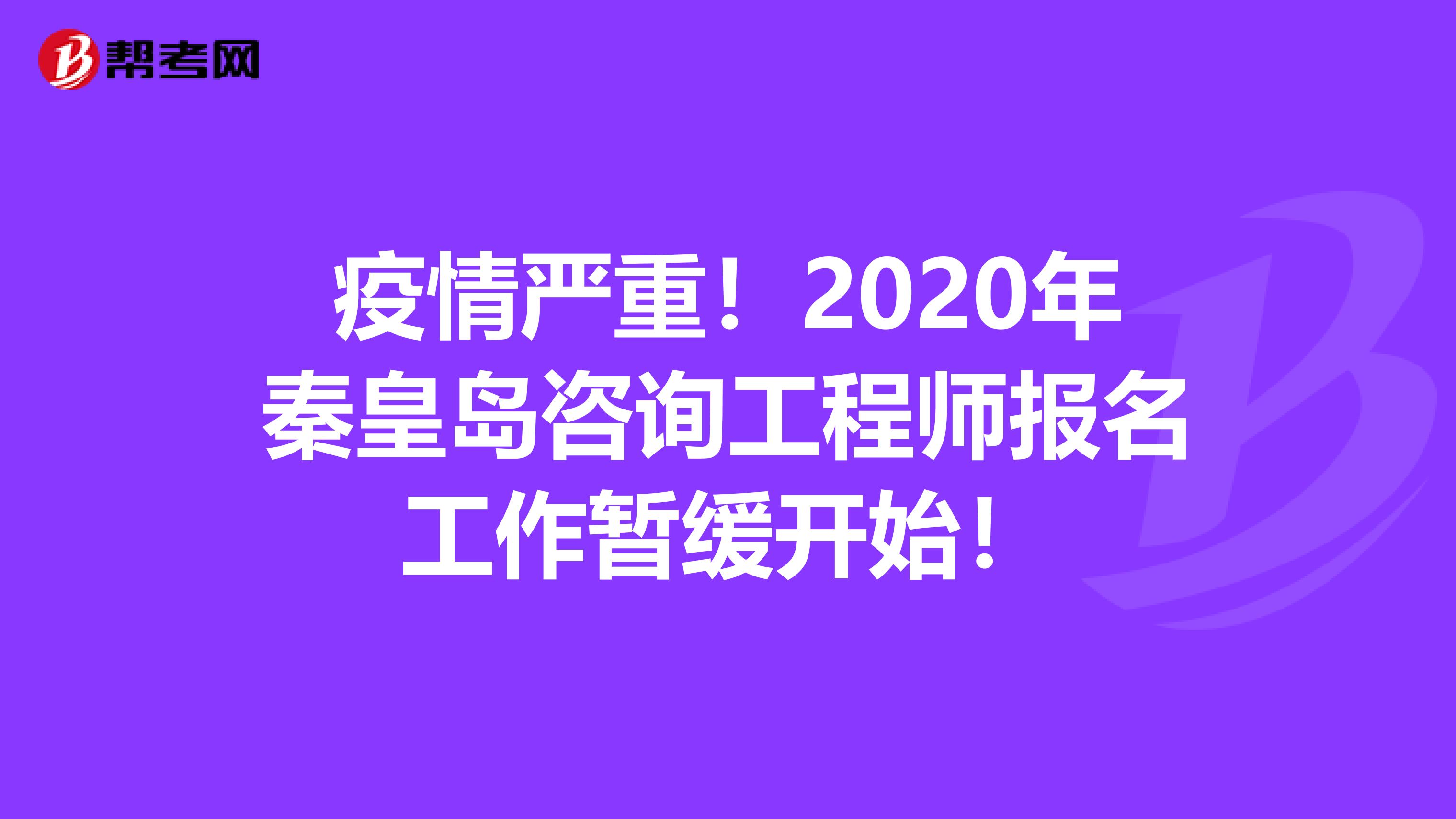 疫情严重！2020年秦皇岛咨询工程师报名工作暂缓开始！