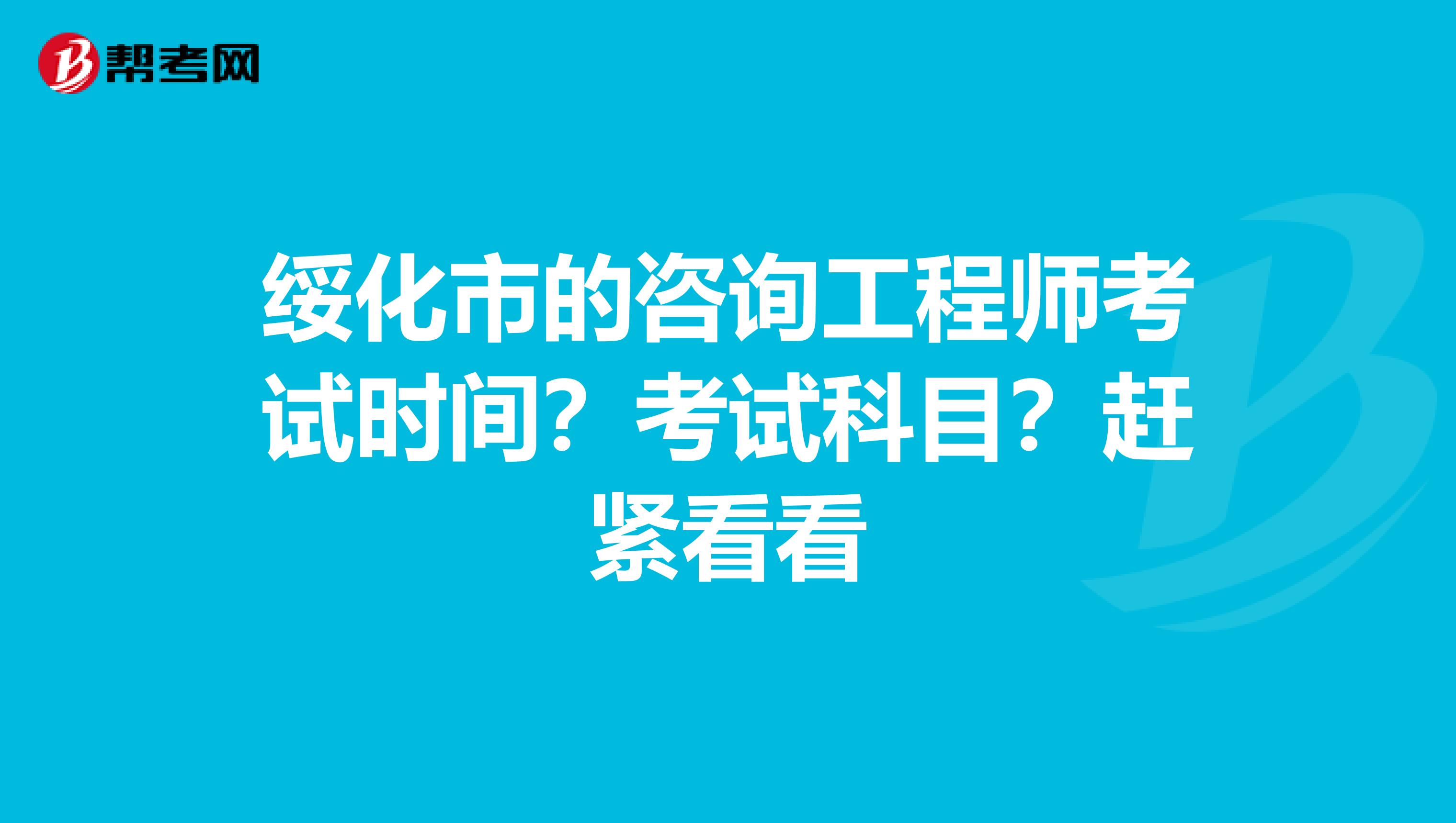 绥化市的咨询工程师考试时间？考试科目？赶紧看看