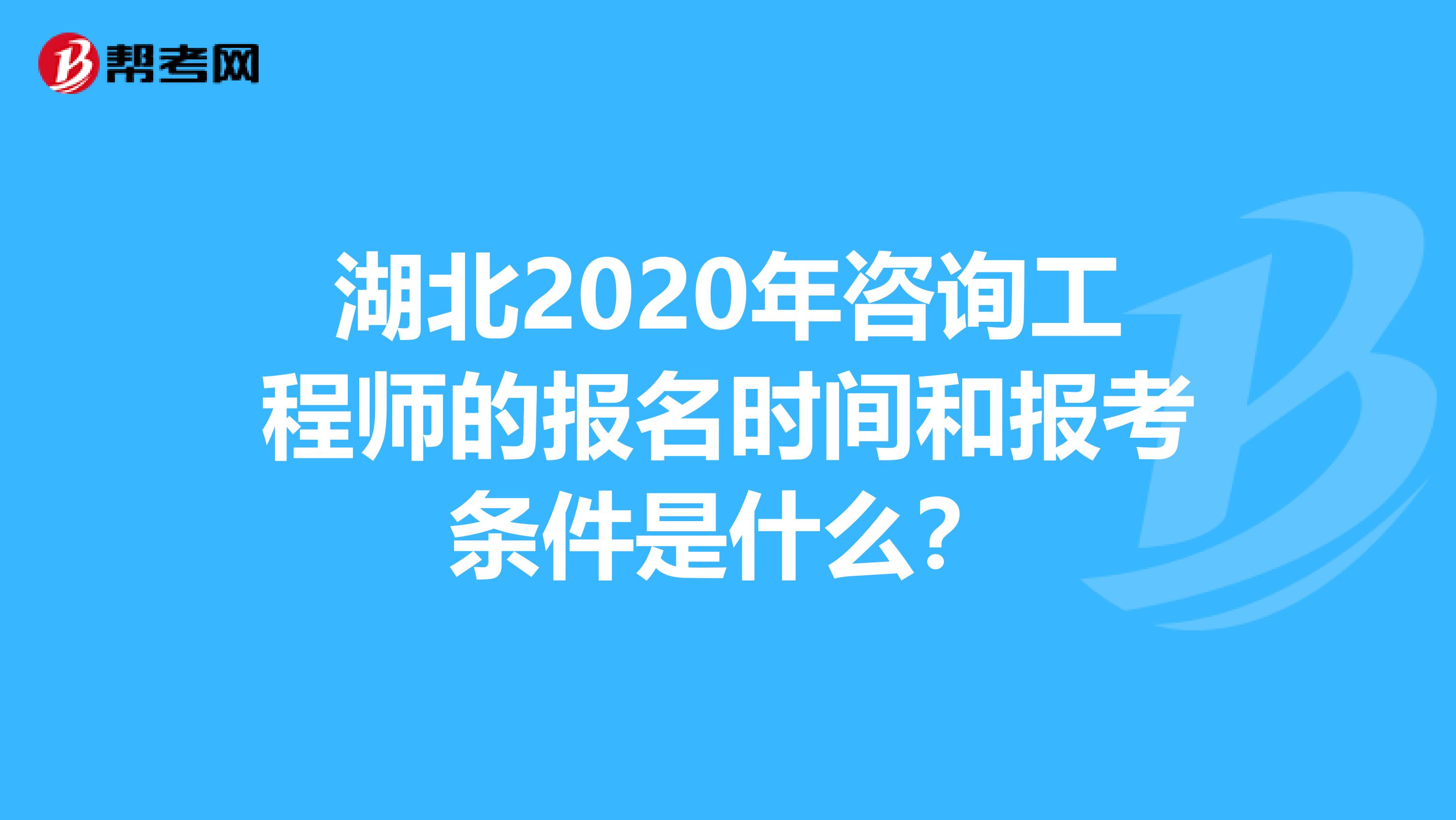 湖北2020年咨询工程师的报名时间和报考条件是什么？