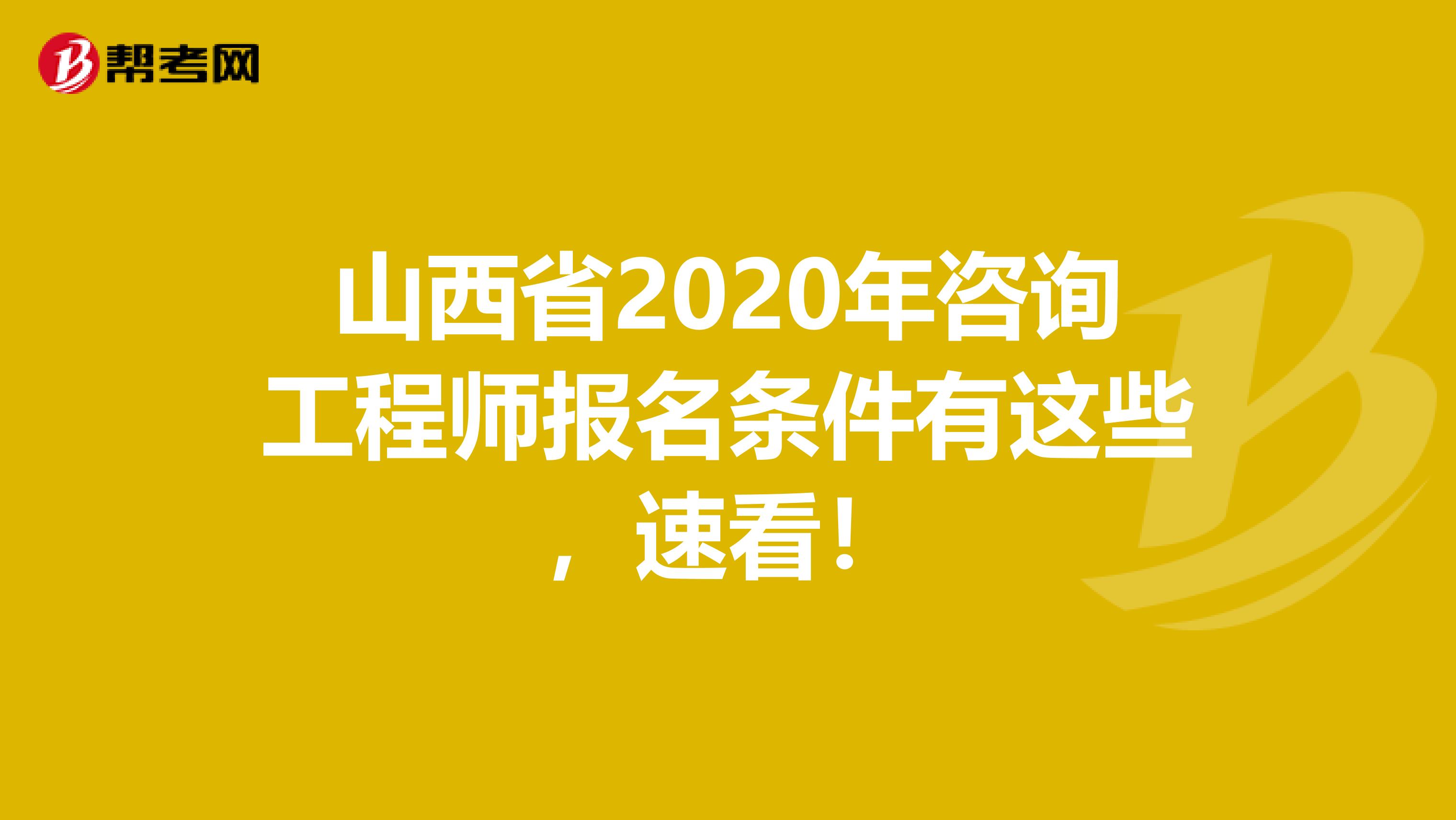 山西省2020年咨询工程师报名条件有这些，速看！