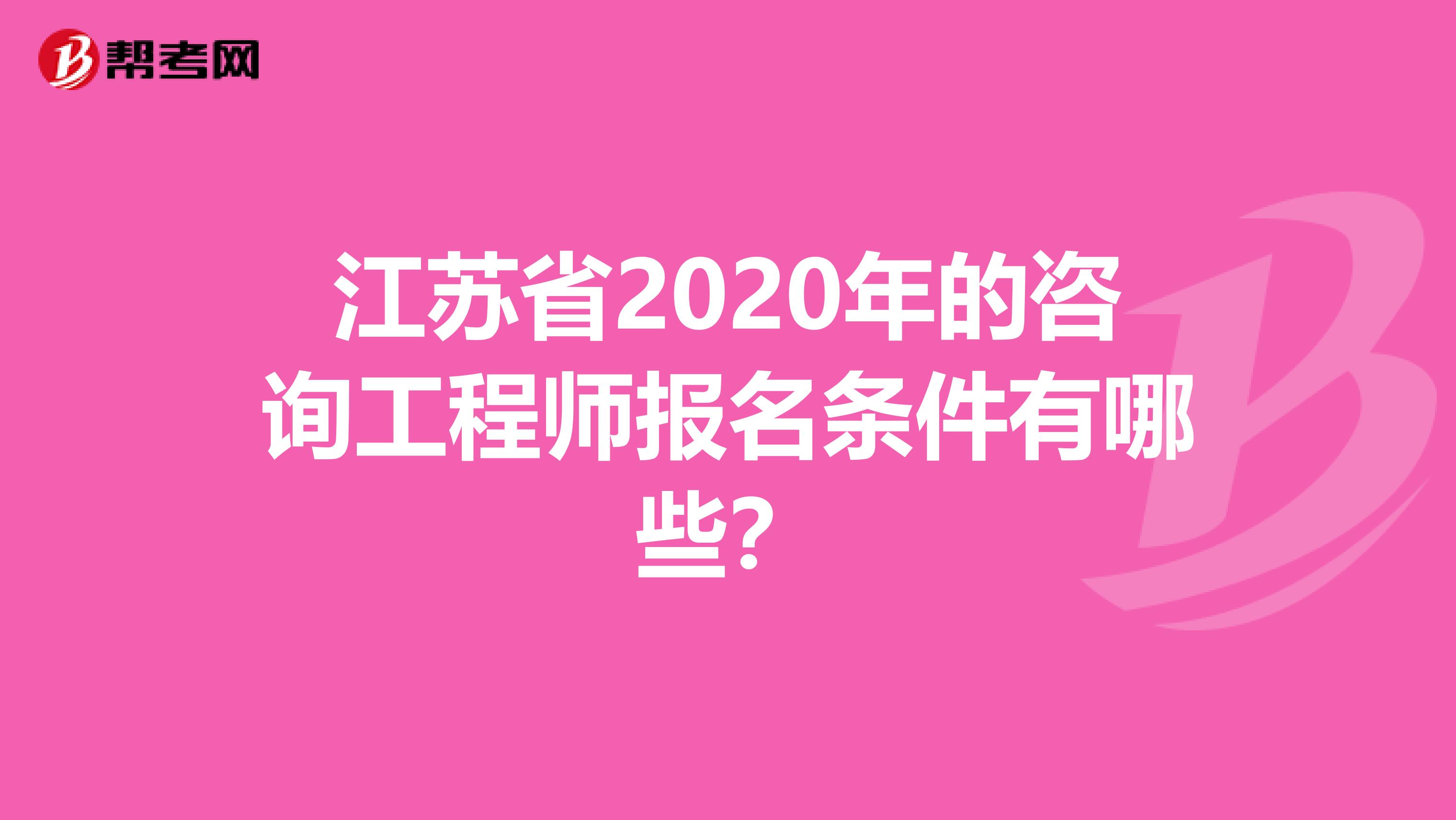 江苏省2020年的咨询工程师报名条件有哪些？