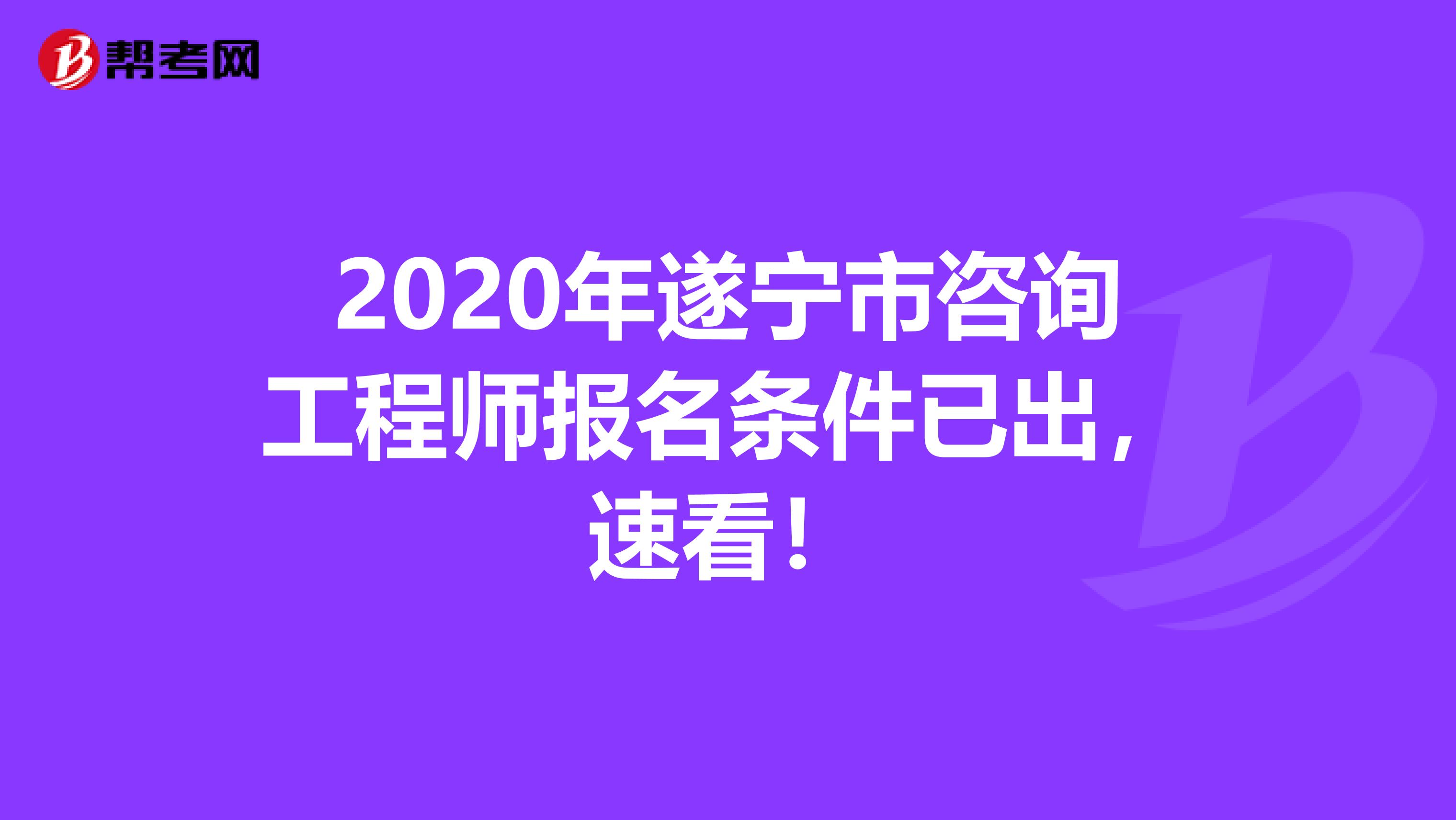 2020年遂宁市咨询工程师报名条件已出，速看！