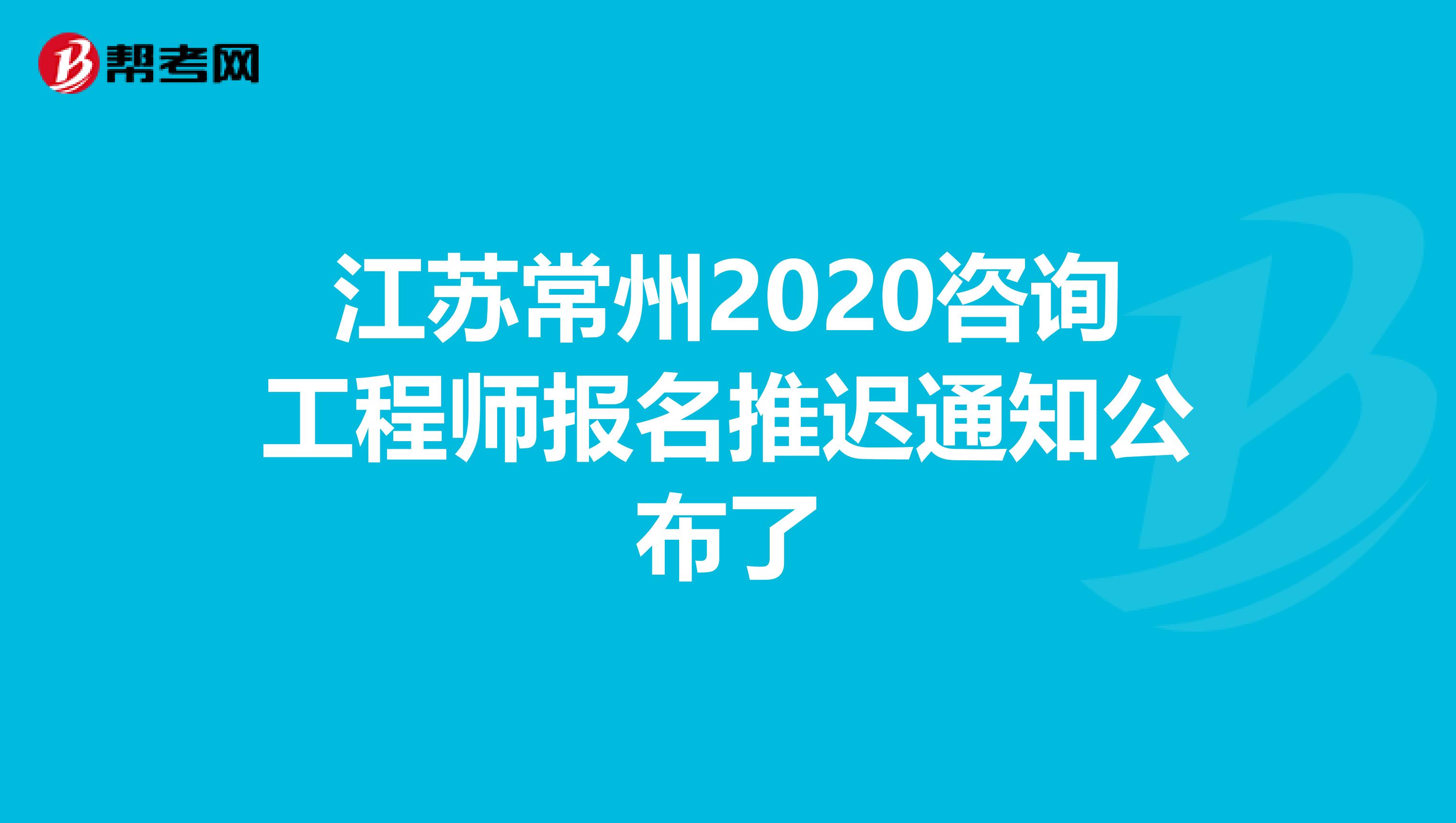 江苏常州2020咨询工程师报名推迟通知公布了