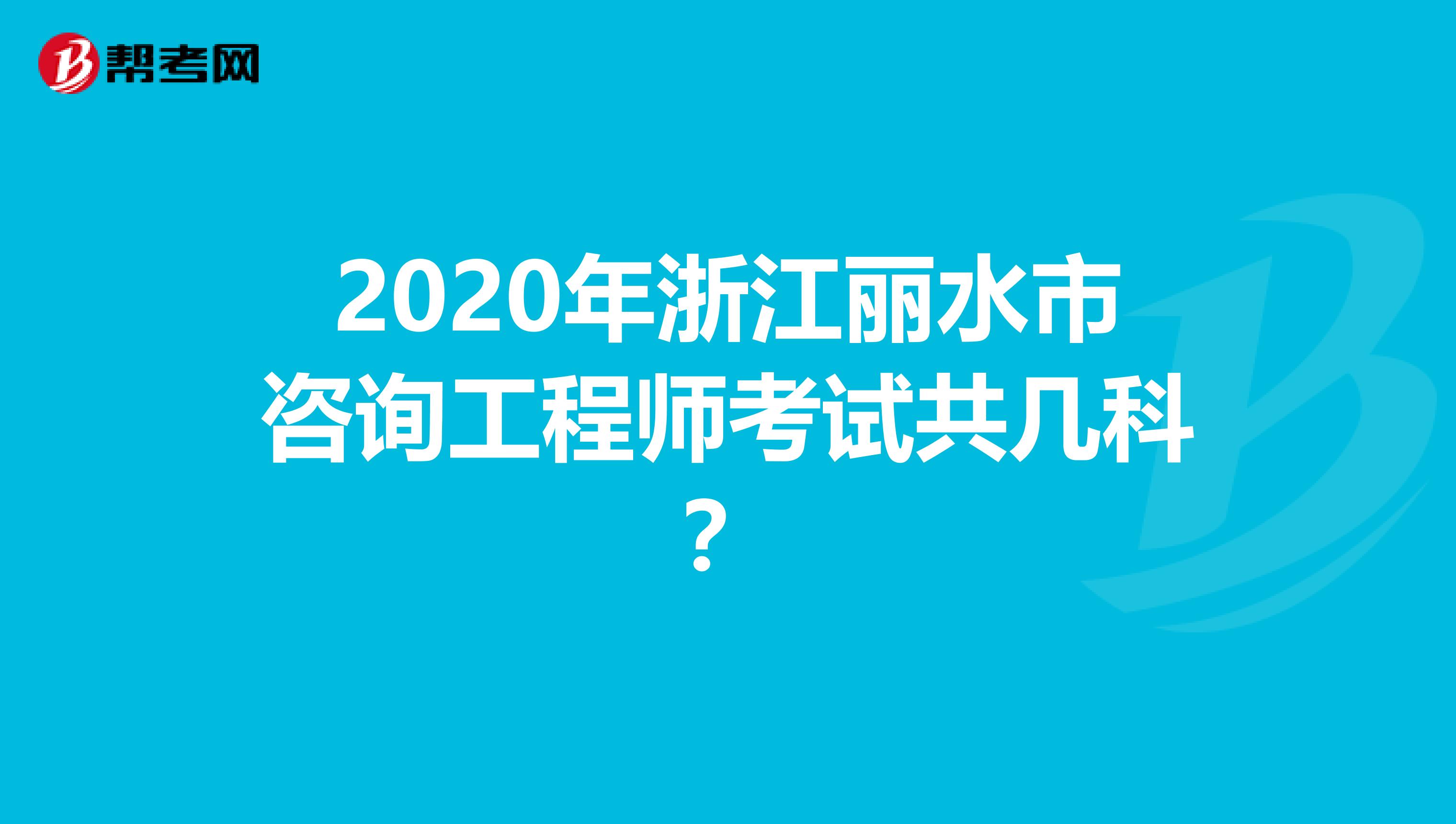 2020年浙江丽水市咨询工程师考试共几科？