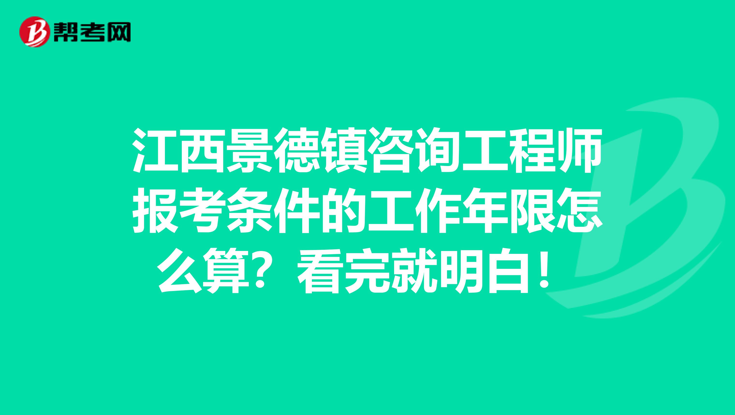 江西景德镇咨询工程师报考条件的工作年限怎么算？看完就明白！