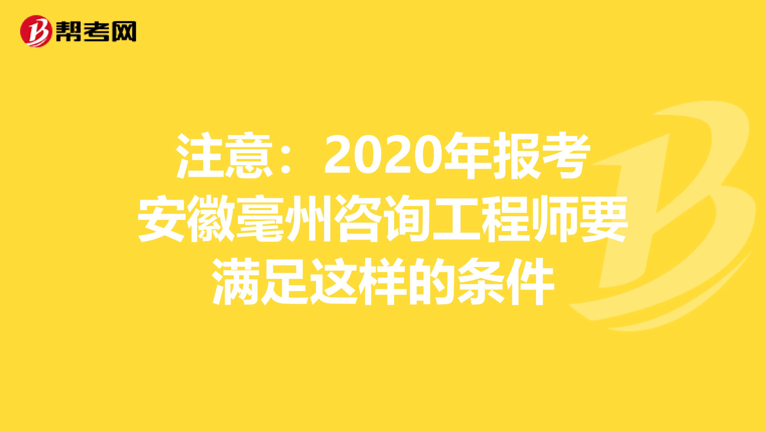 注意：2020年报考安徽毫州咨询工程师要满足这样的条件