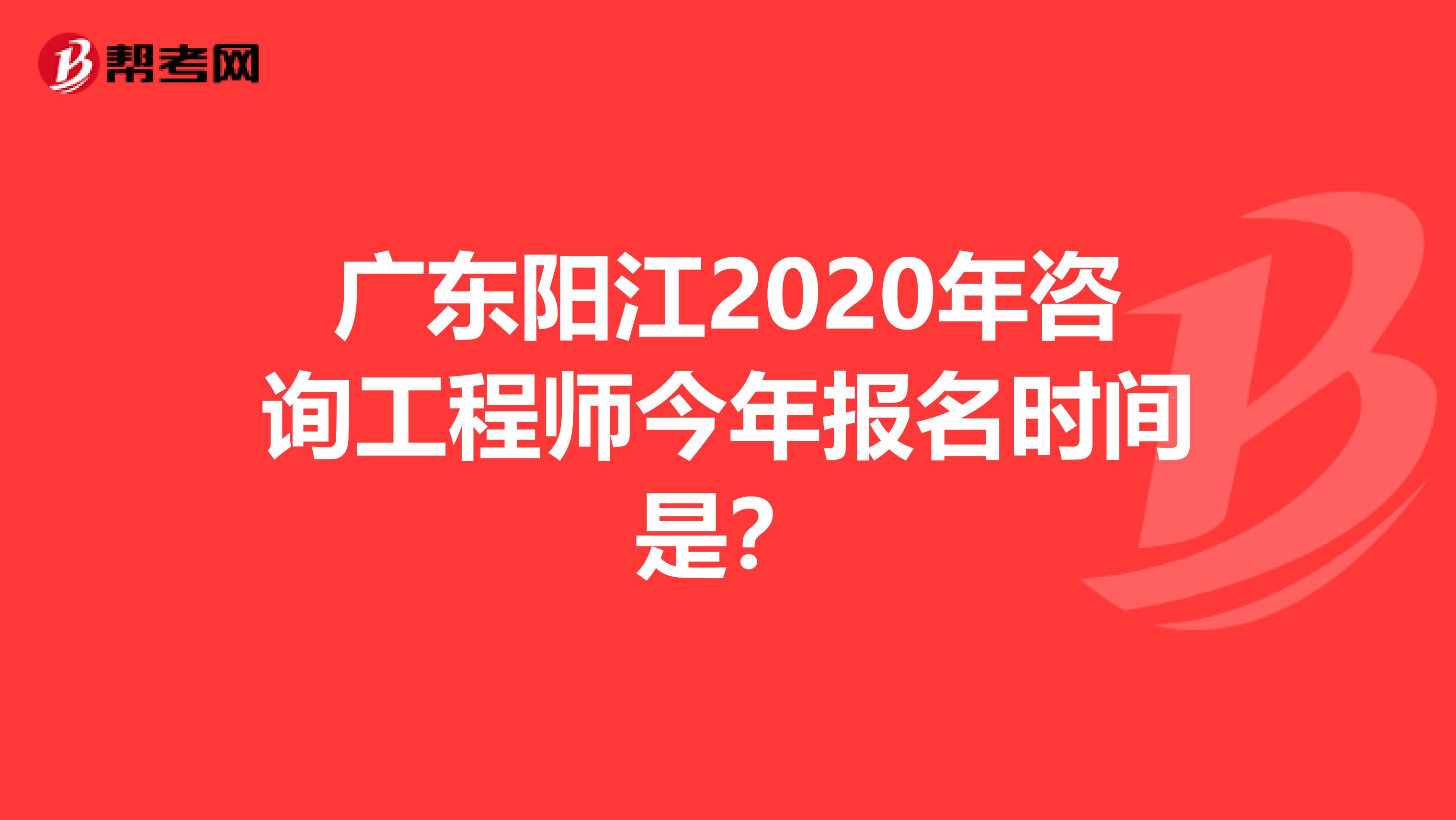 广东阳江2020年咨询工程师今年报名时间是？