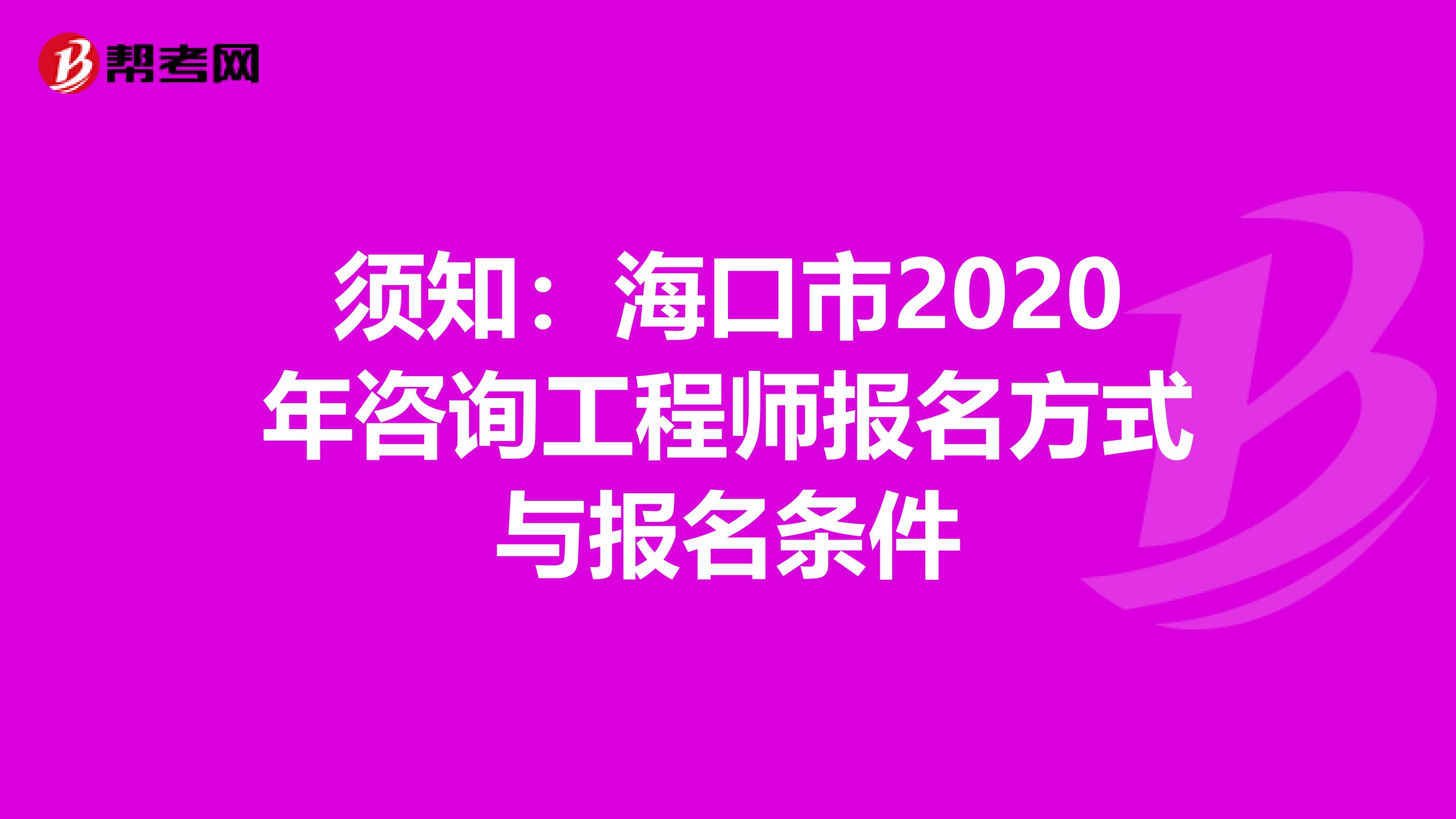 须知：海口市2020年咨询工程师报名方式与报名条件