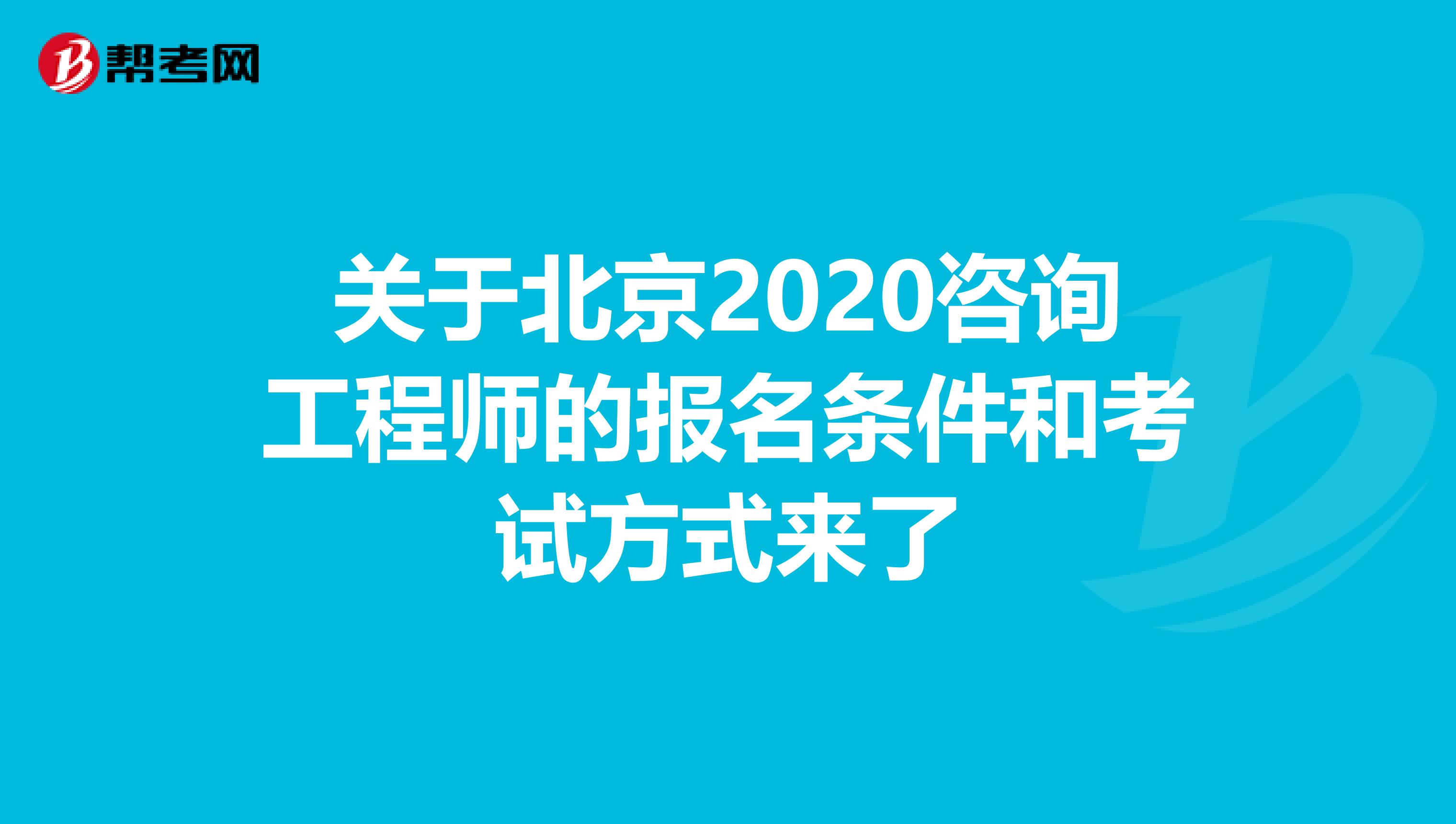 关于北京2020咨询工程师的报名条件和考试方式来了