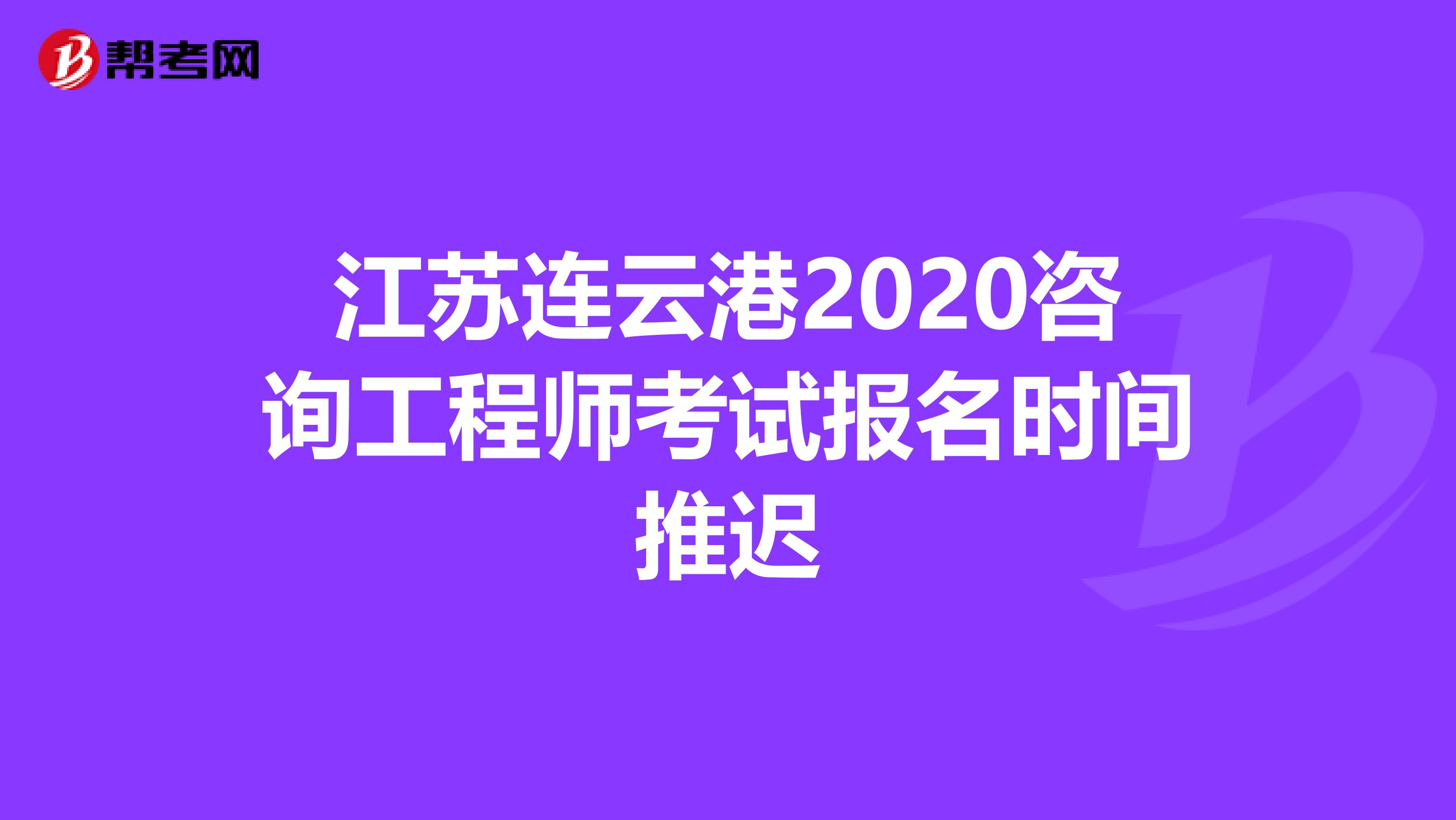江苏连云港2020咨询工程师考试报名时间推迟