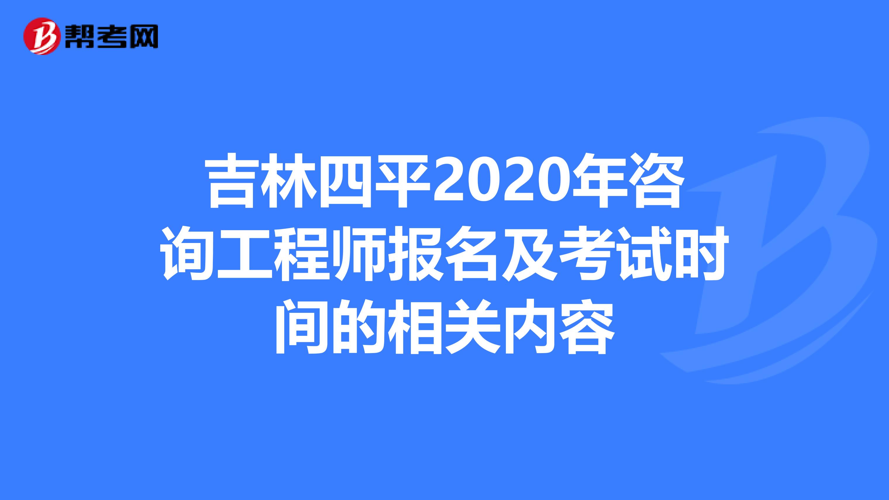 吉林四平2020年咨询工程师报名及考试时间的相关内容