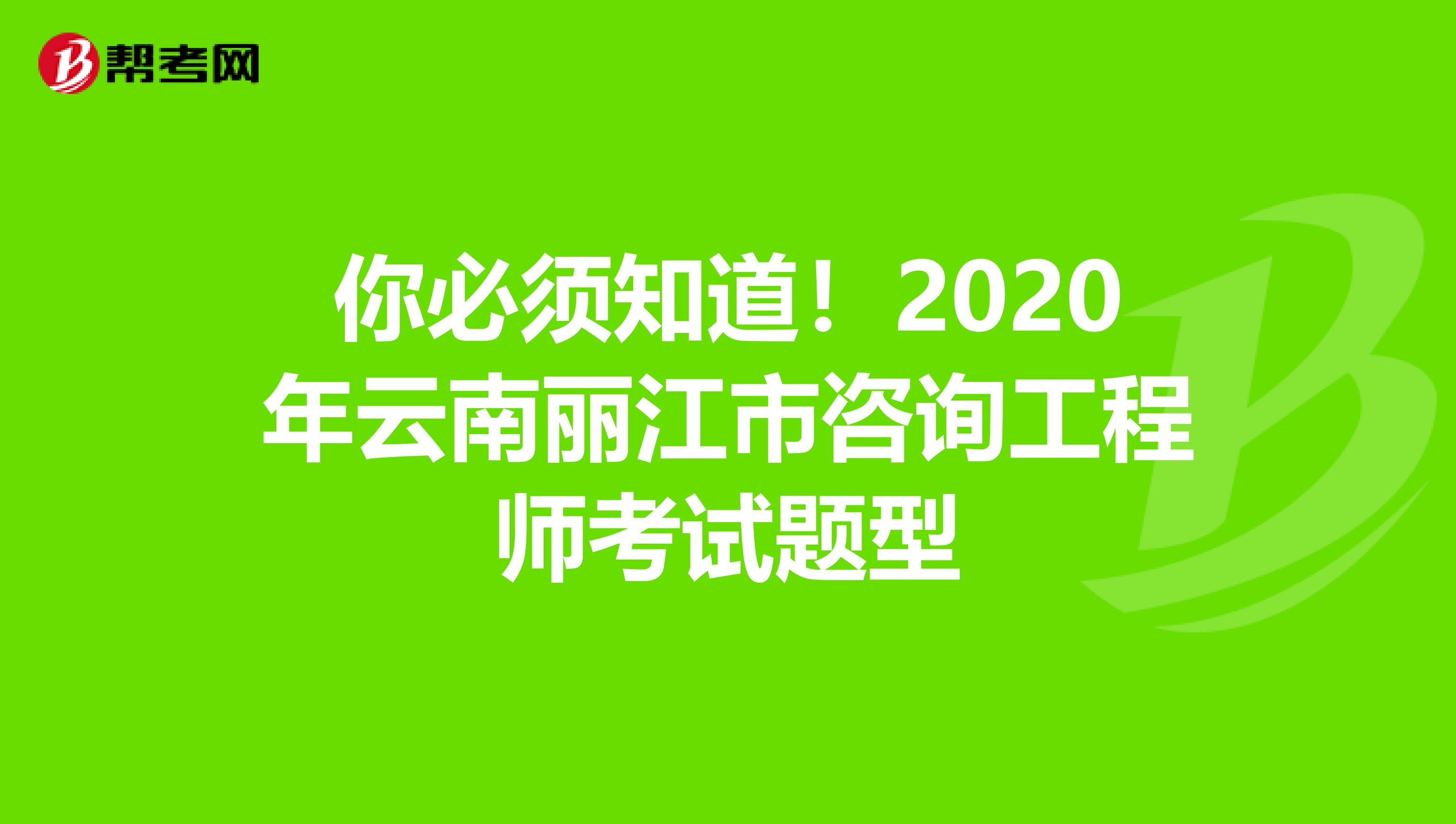 你必须知道！2020年云南丽江市咨询工程师考试题型