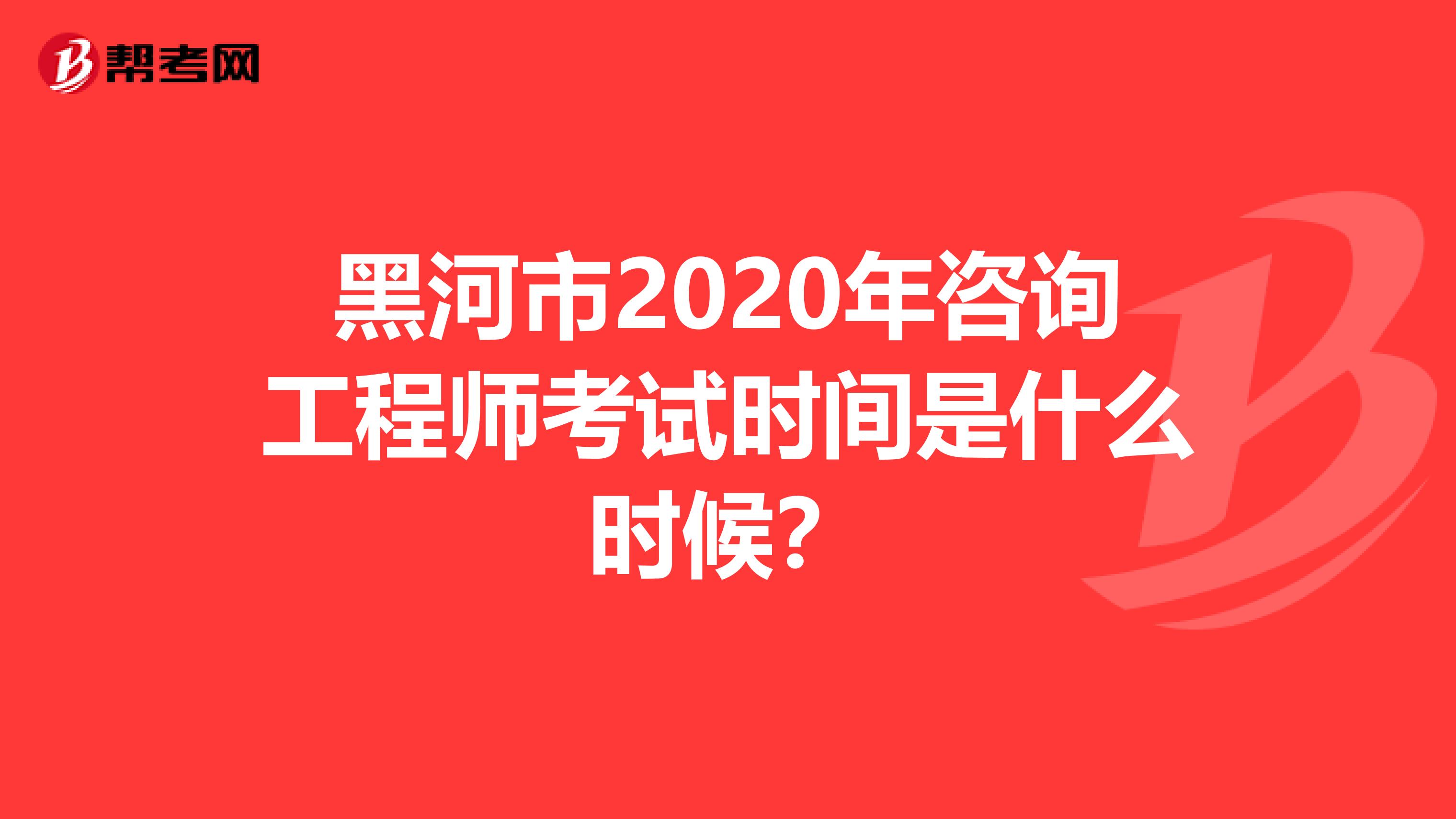 黑河市2020年咨询工程师考试时间是什么时候？