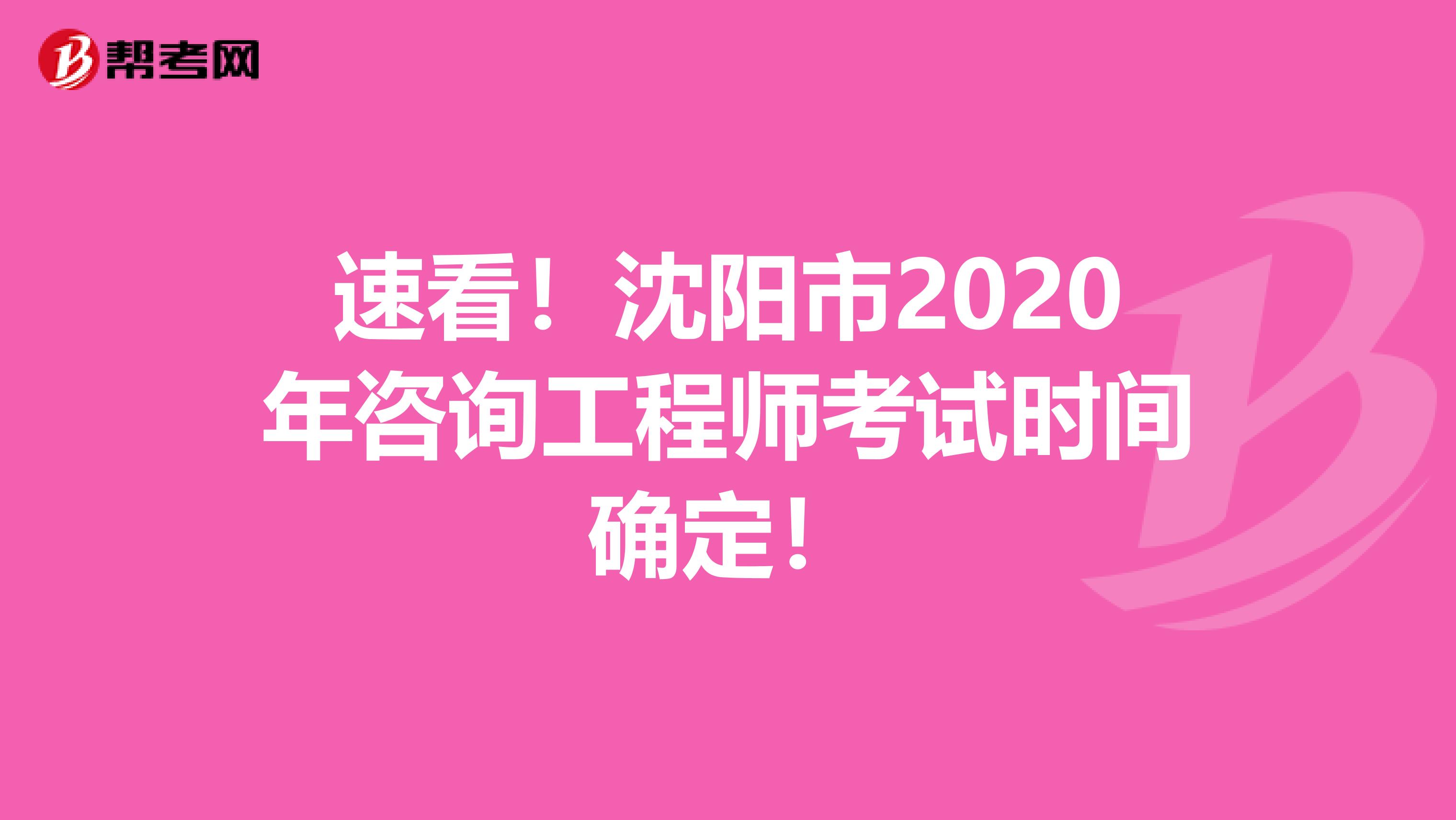 速看！沈阳市2020年咨询工程师考试时间确定！