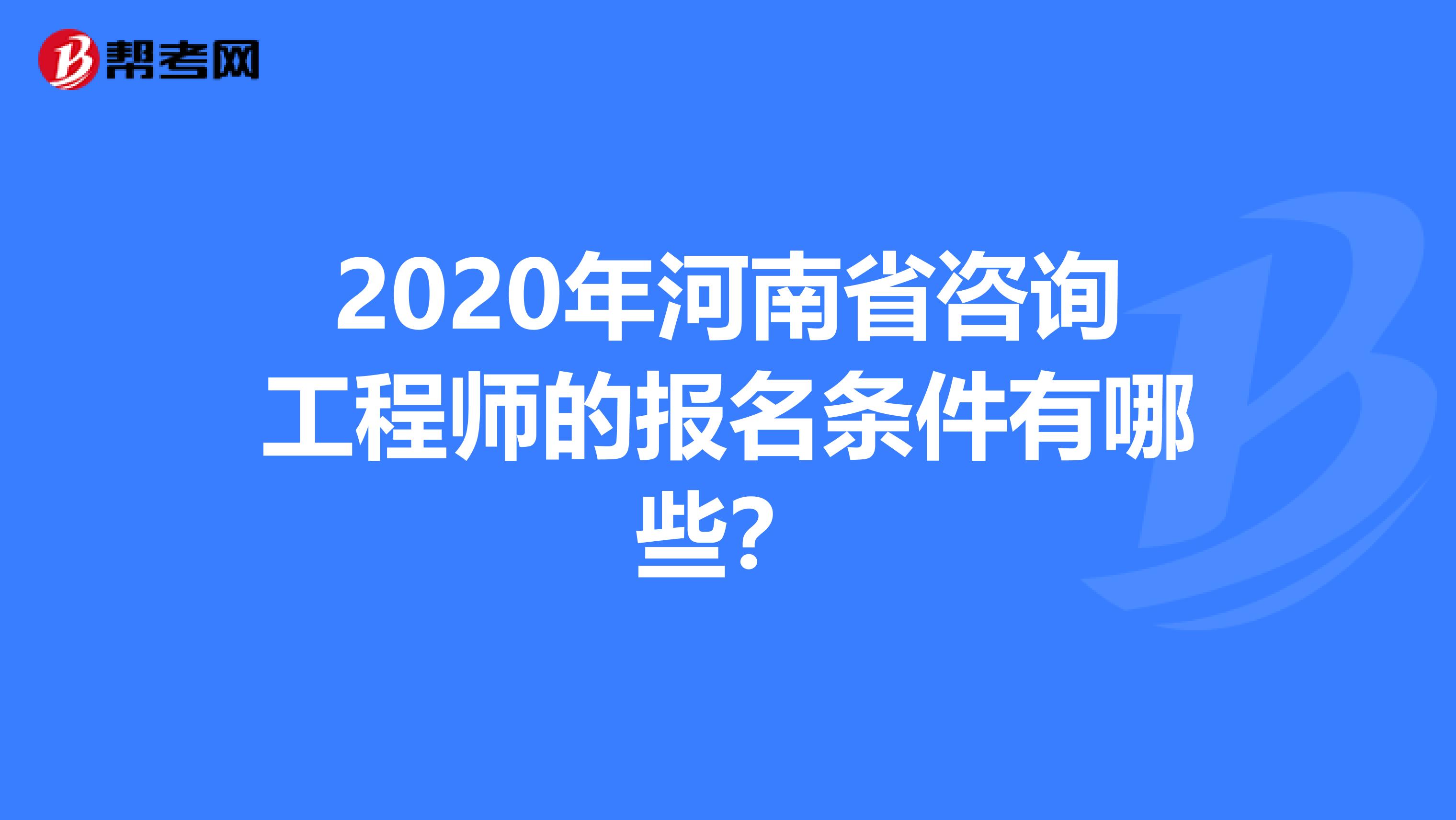 2020年河南省咨询工程师的报名条件有哪些？