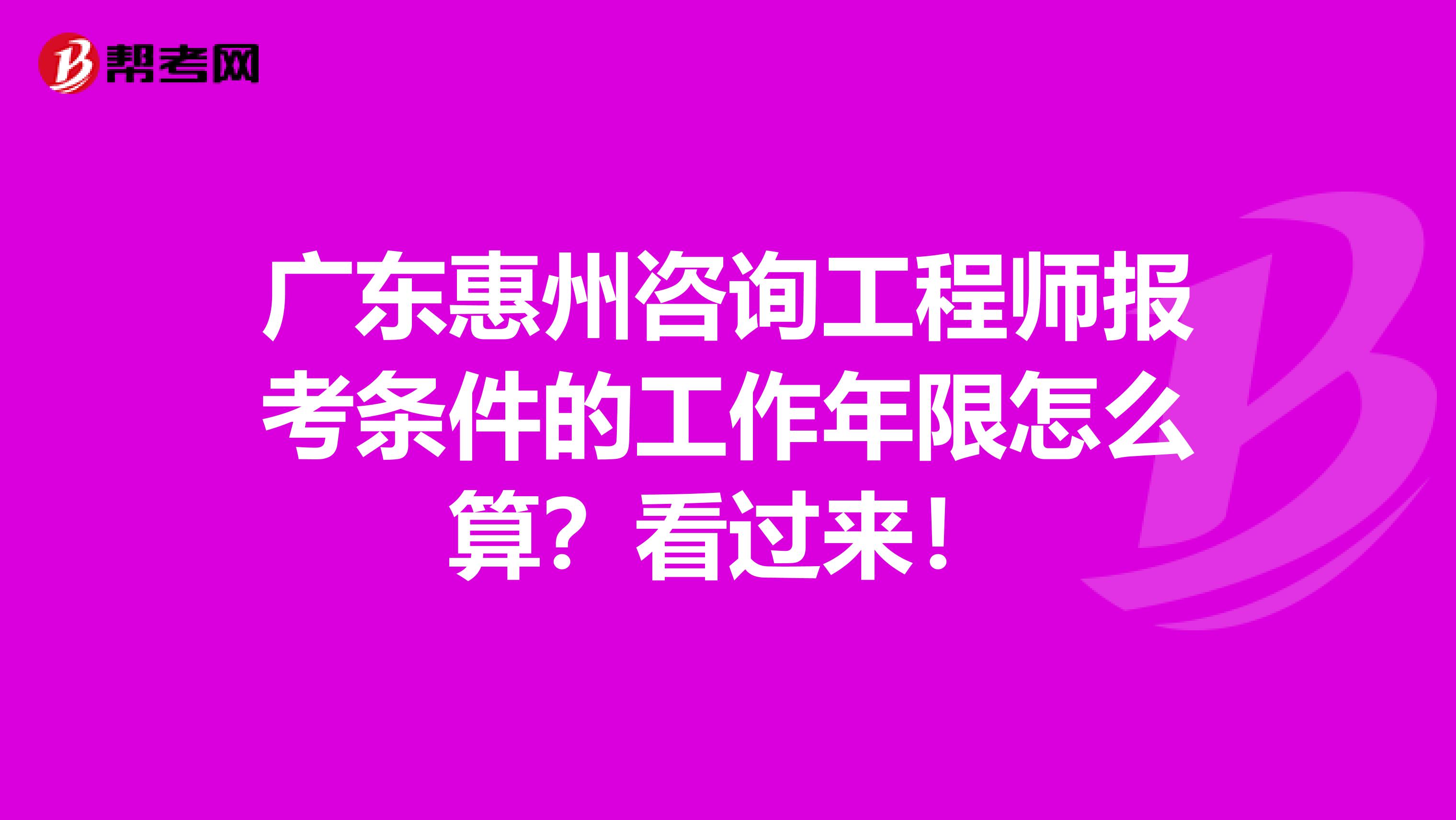 广东惠州咨询工程师报考条件的工作年限怎么算？看过来！