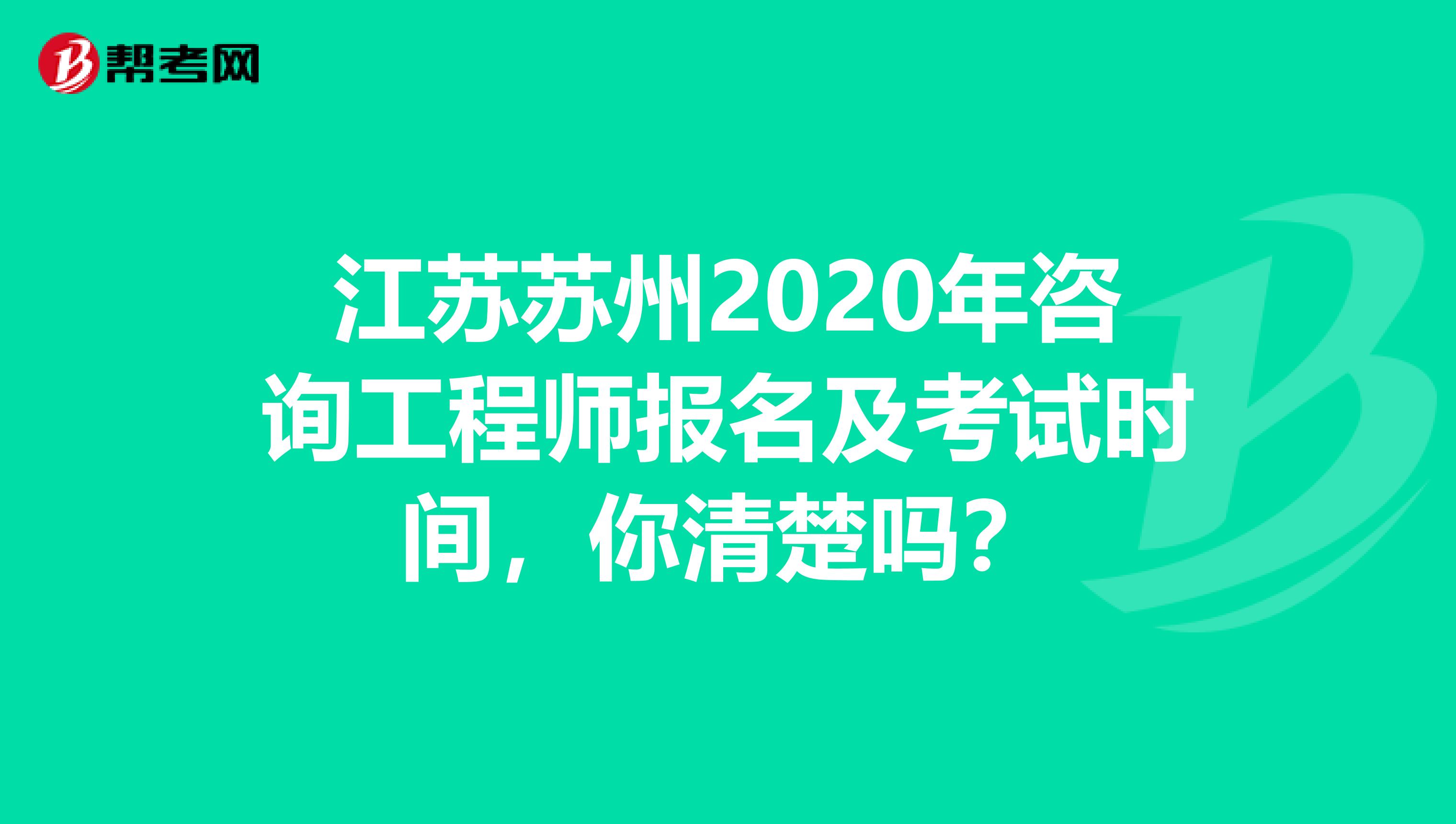 江苏苏州2020年咨询工程师报名及考试时间，你清楚吗？