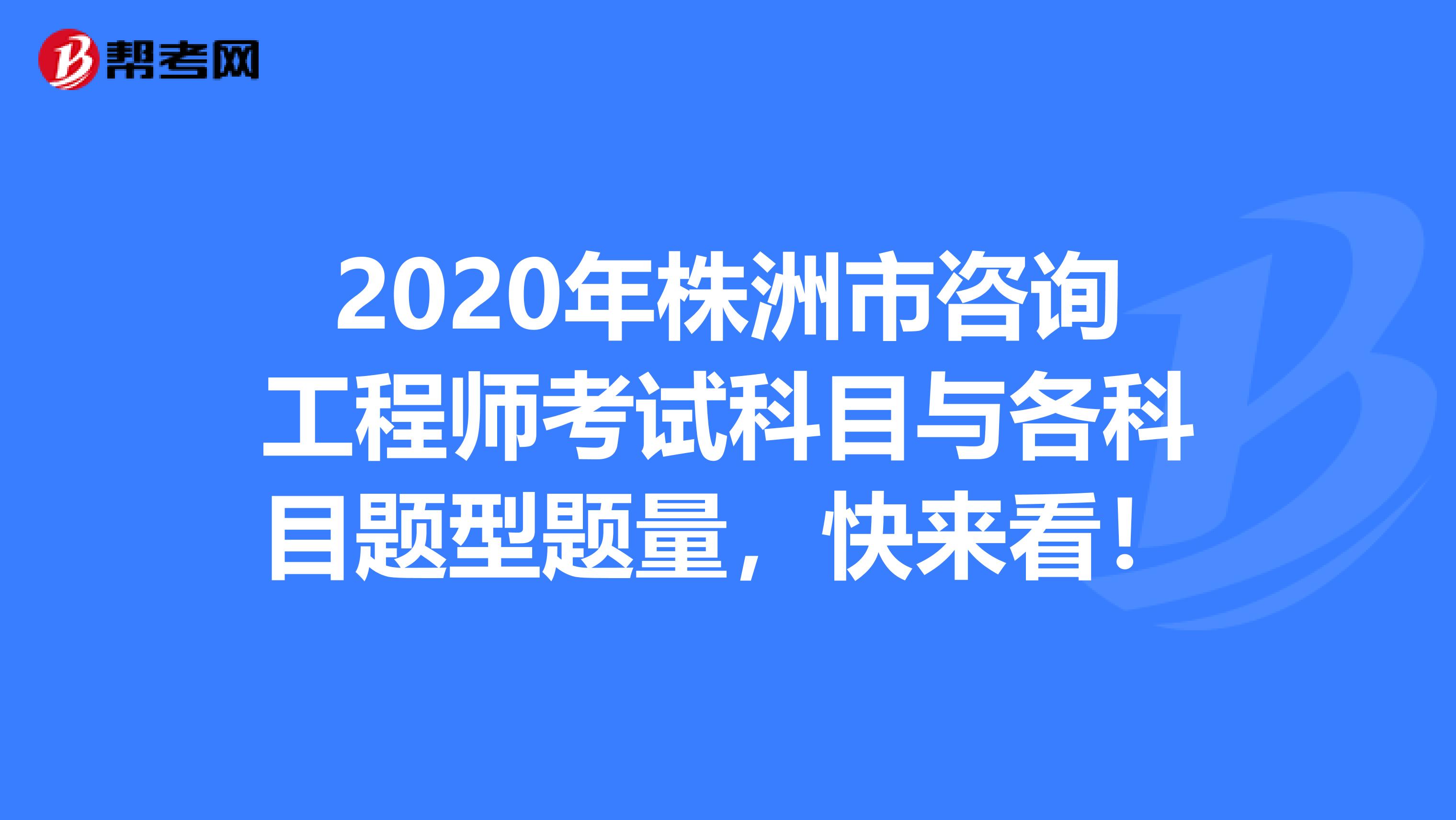 2020年株洲市咨询工程师考试科目与各科目题型题量，快来看！