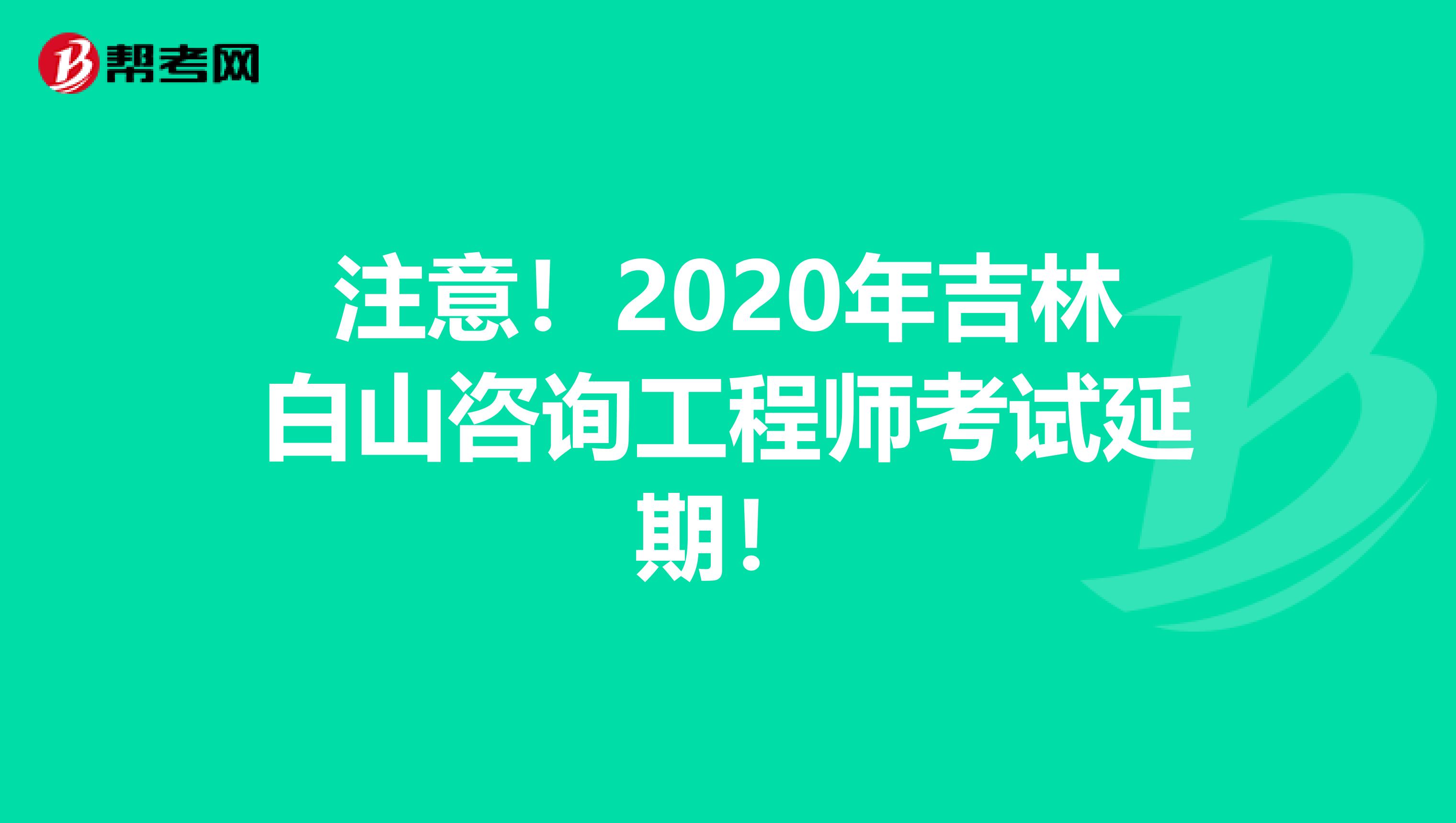 注意！2020年吉林白山咨询工程师考试延期！