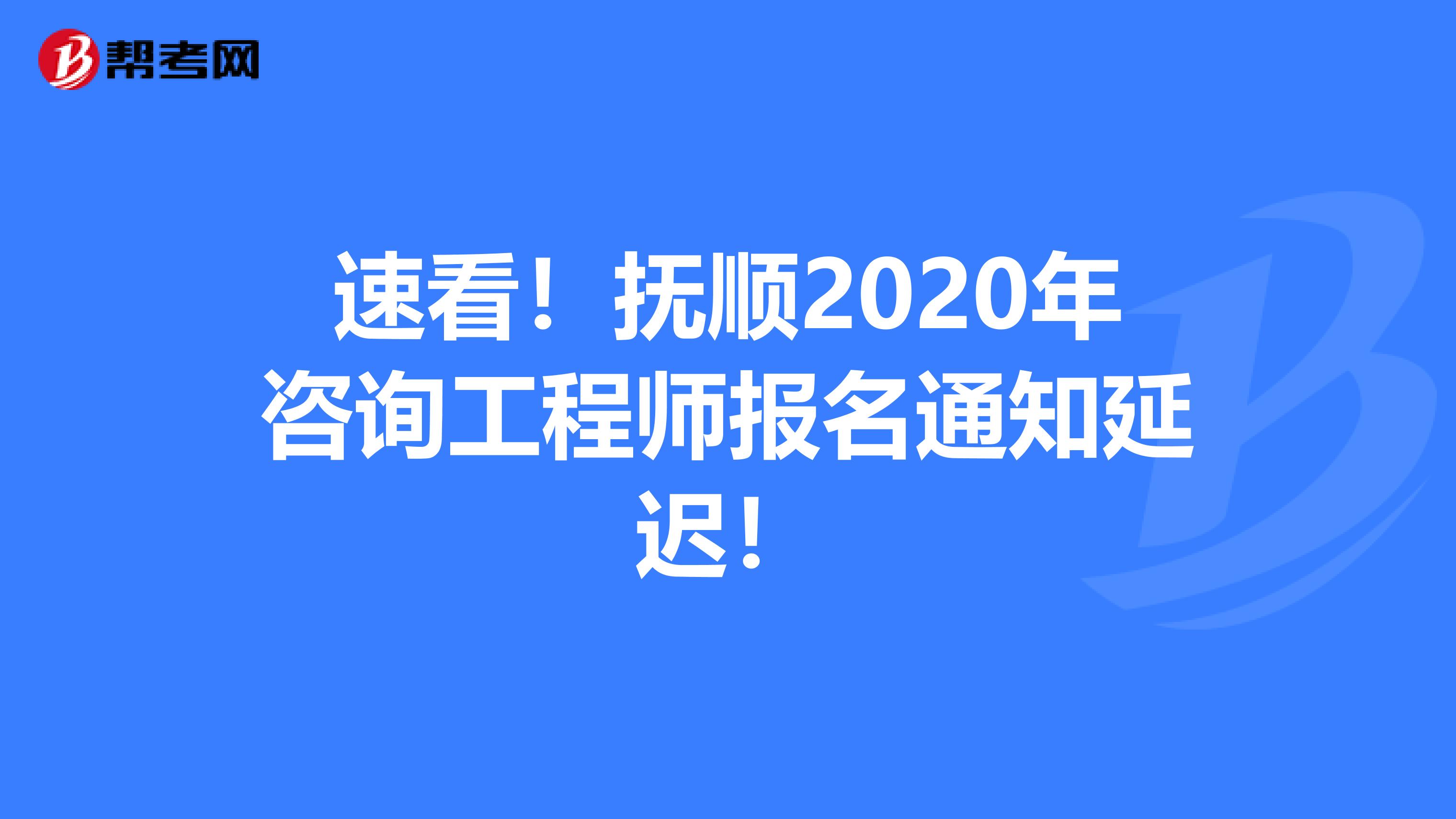 速看！抚顺2020年咨询工程师报名通知延迟！