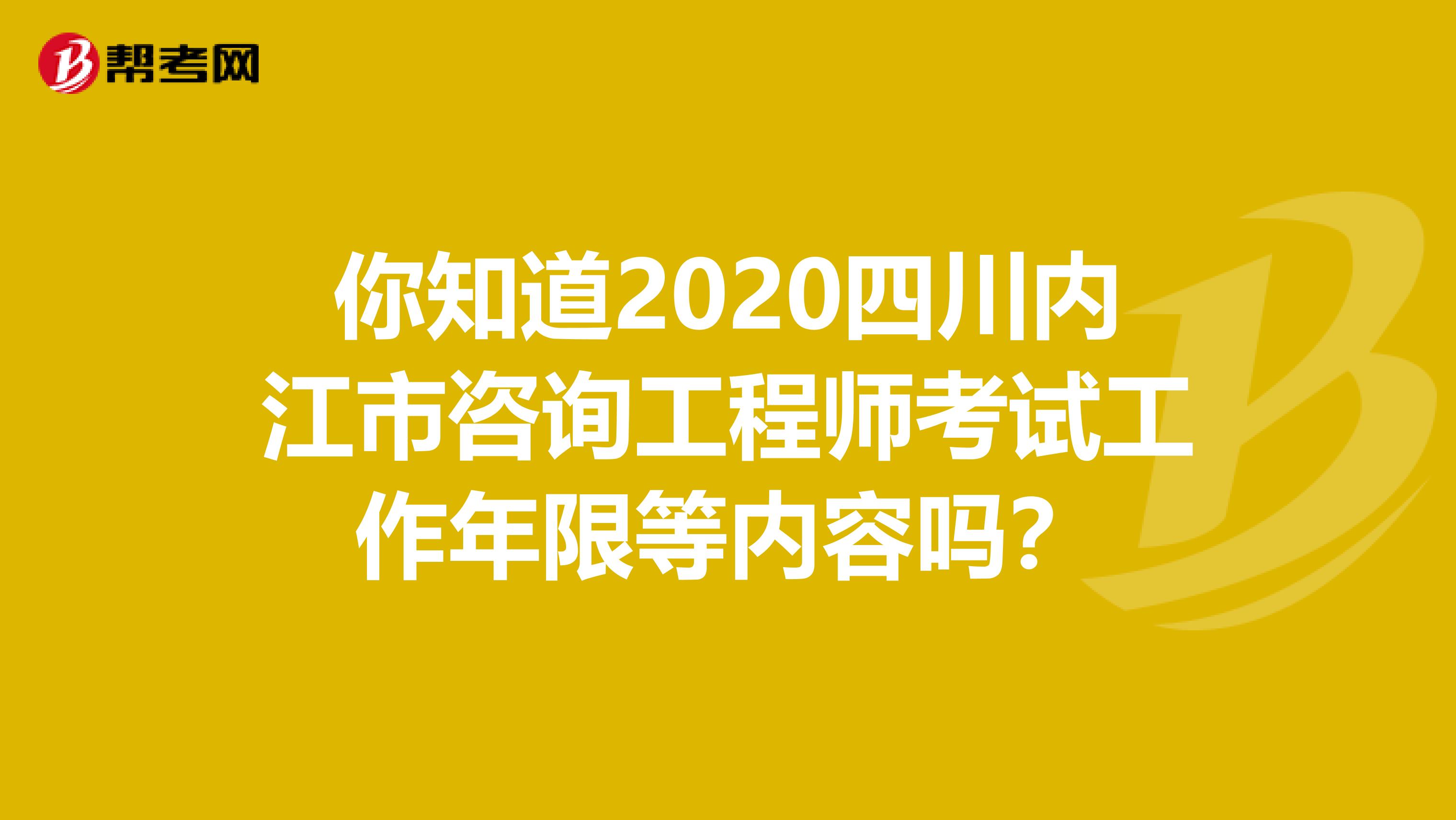 你知道2020四川内江市咨询工程师考试工作年限等内容吗？
