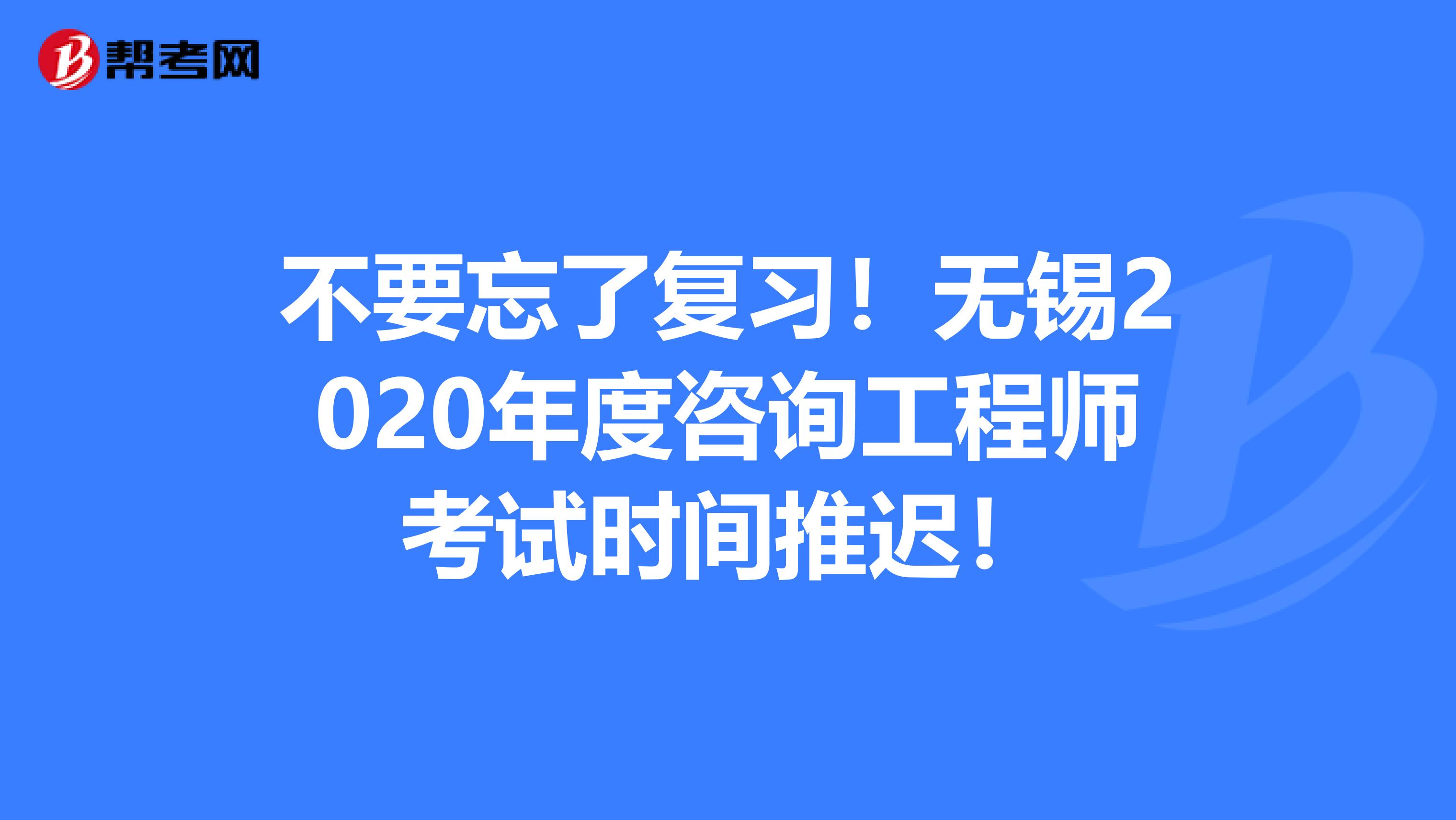 不要忘了复习！无锡2020年度咨询工程师考试时间推迟！