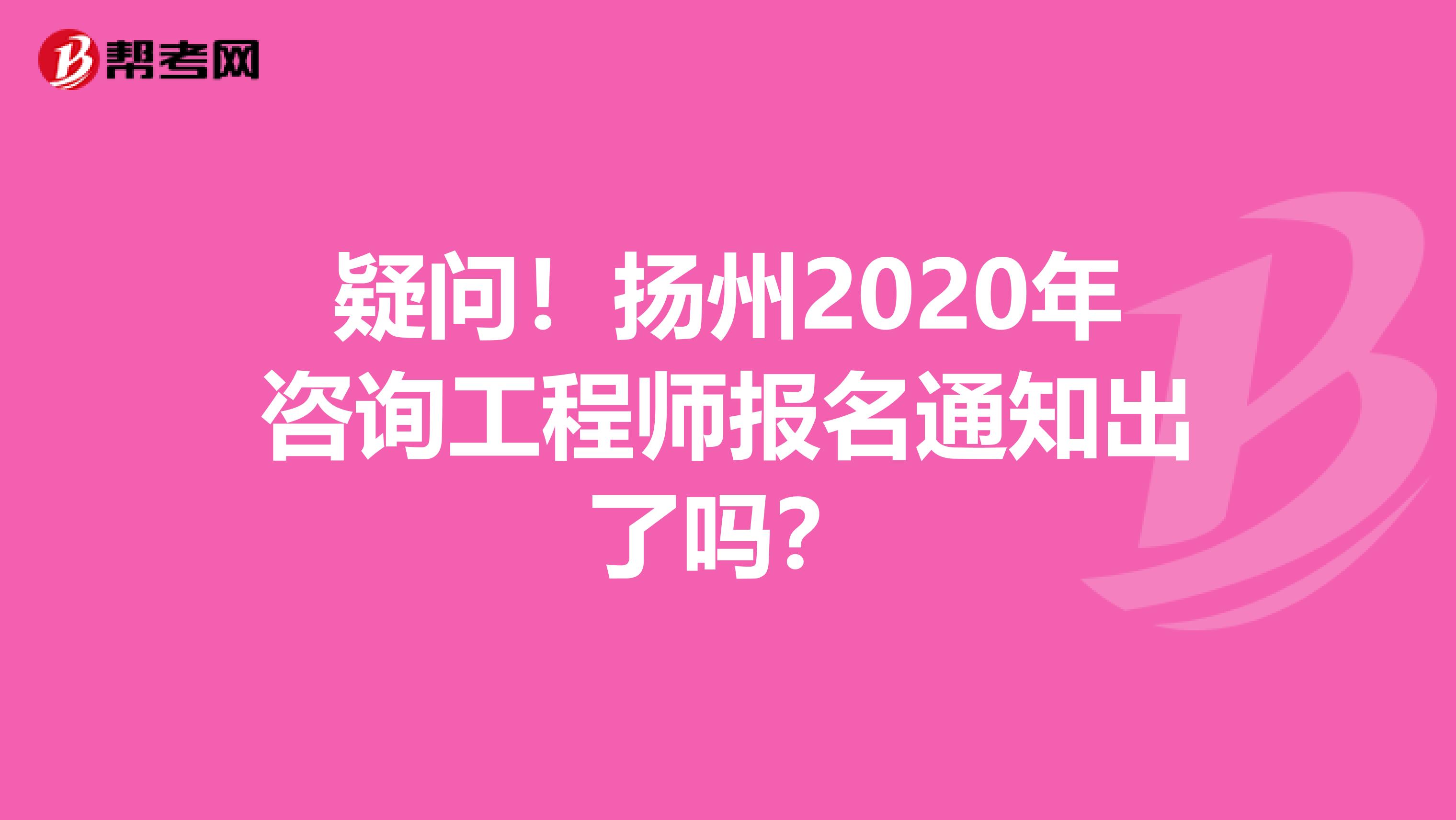 疑问！扬州2020年咨询工程师报名通知出了吗？