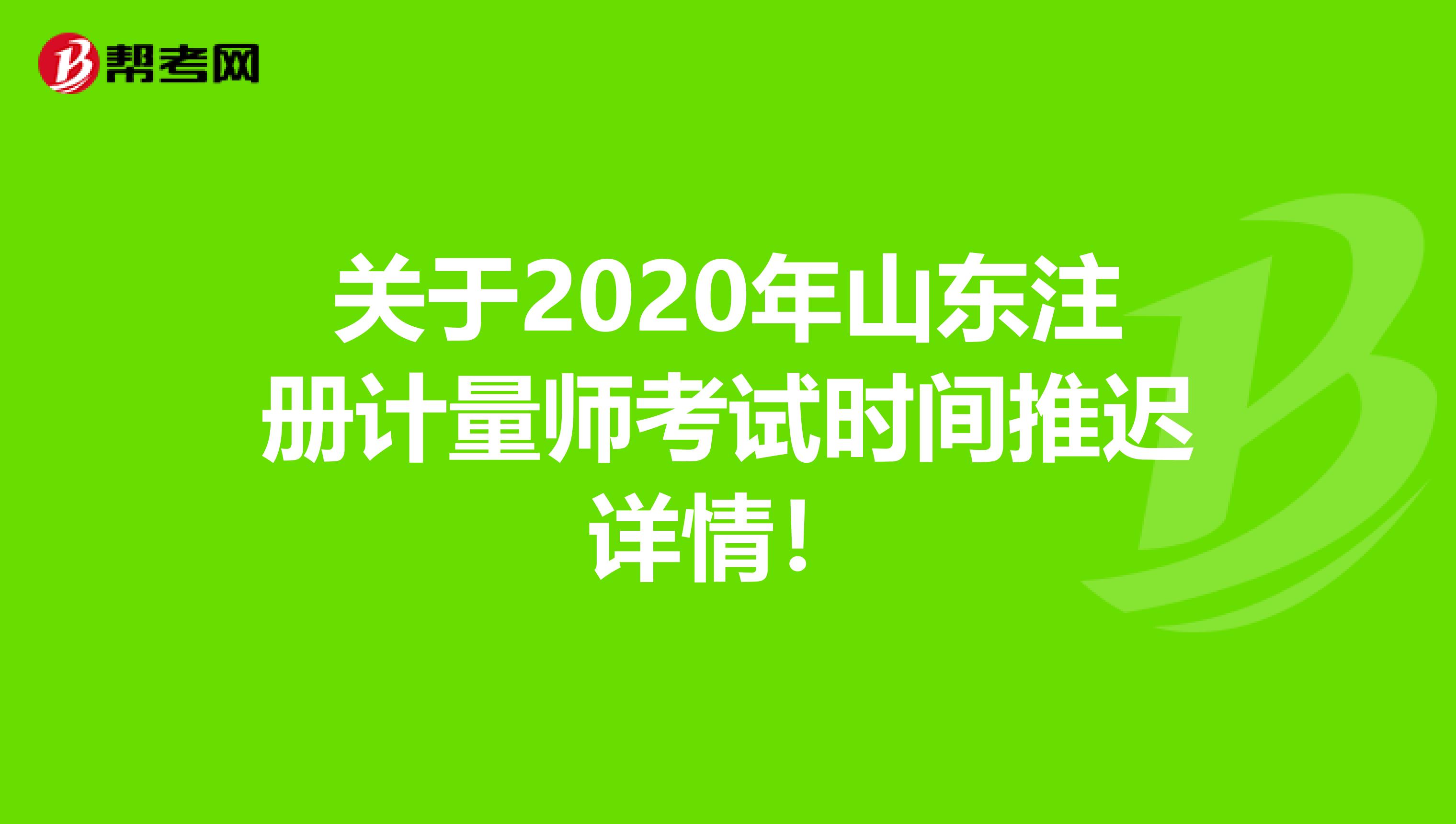 關于2020年山東注冊計量師考試時間推遲詳情！