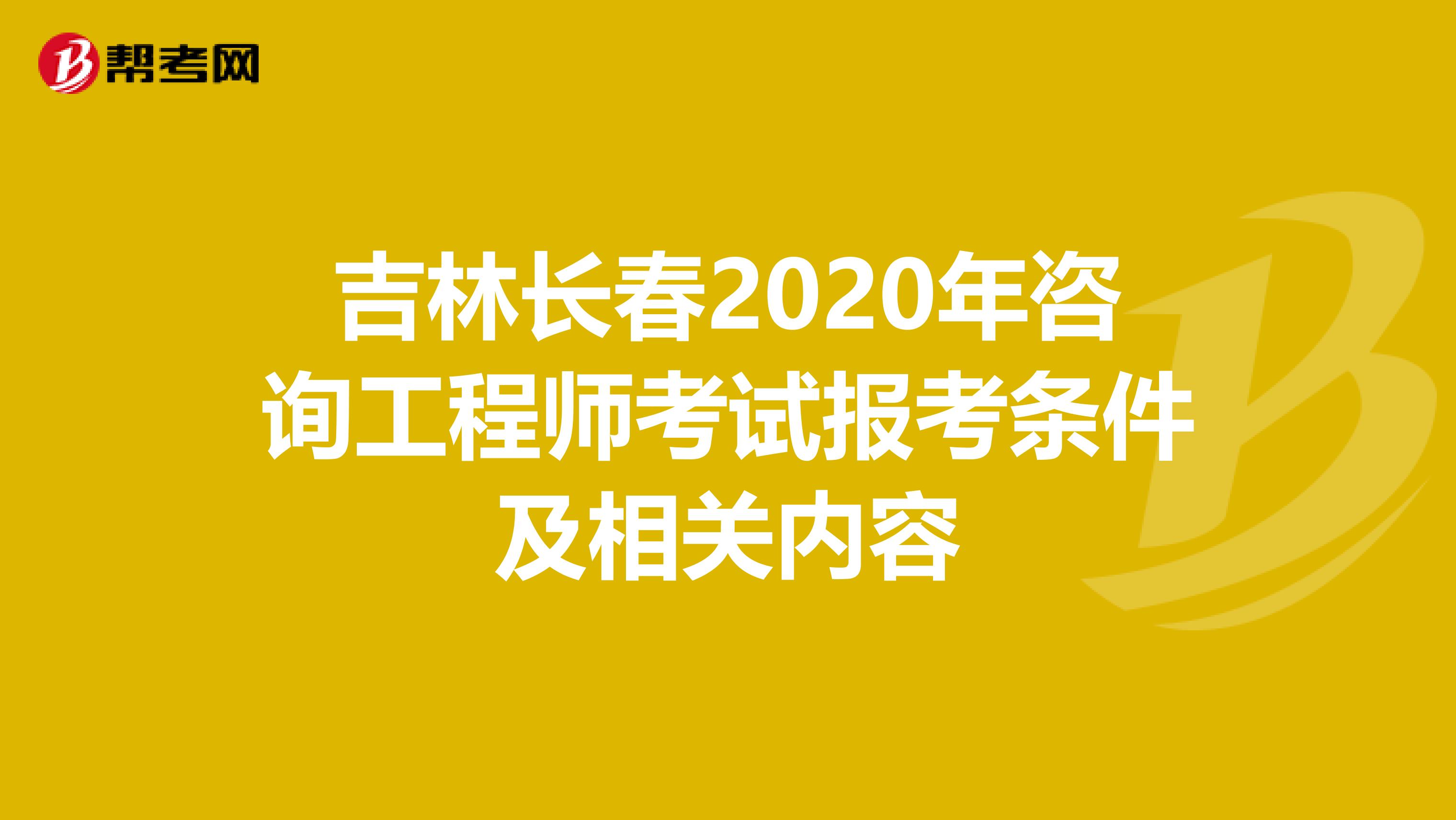 吉林长春2020年咨询工程师考试报考条件及相关内容