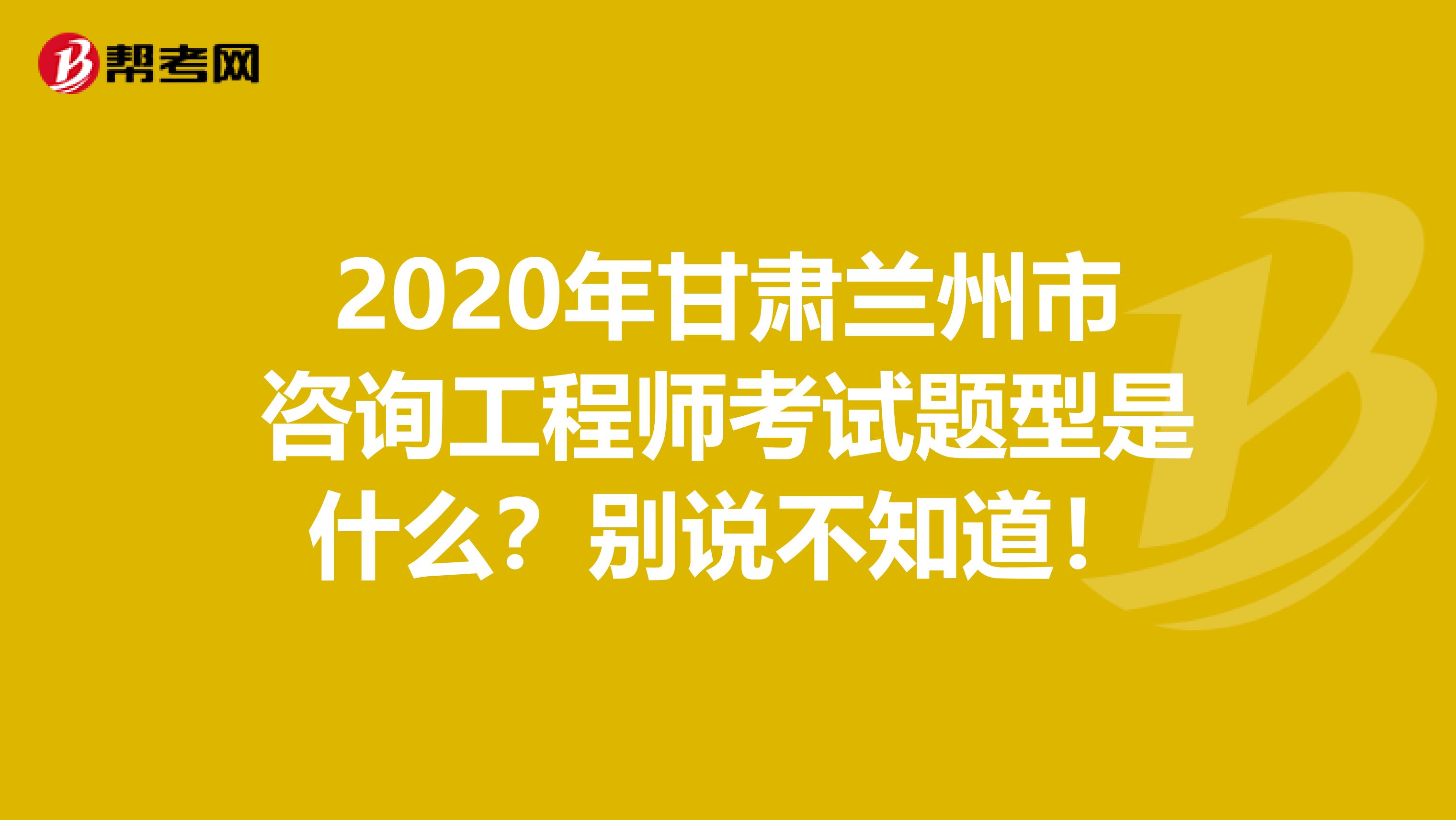 2020年甘肃兰州市咨询工程师考试题型是什么？别说不知道！