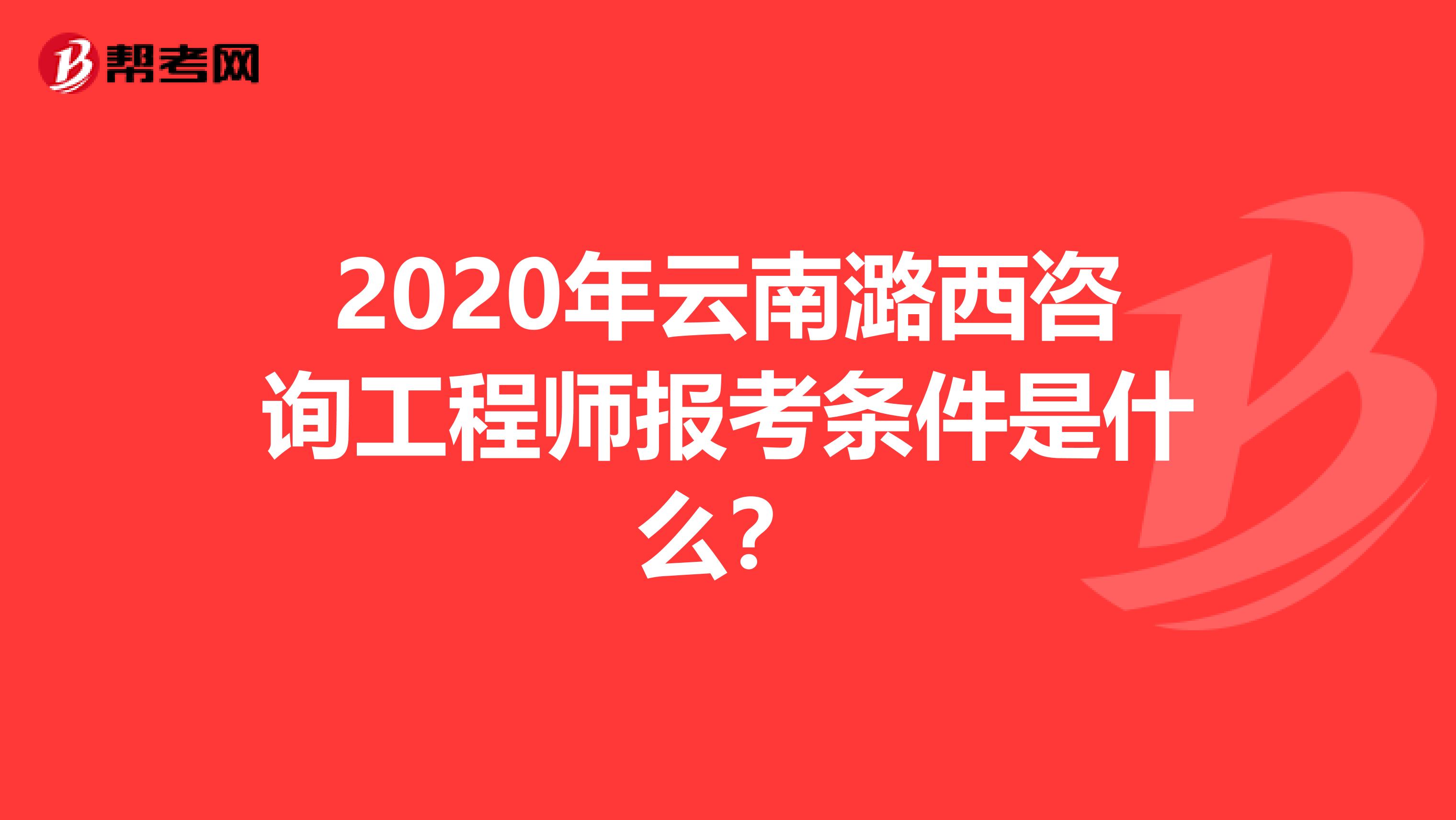 2020年云南潞西咨询工程师报考条件是什么？