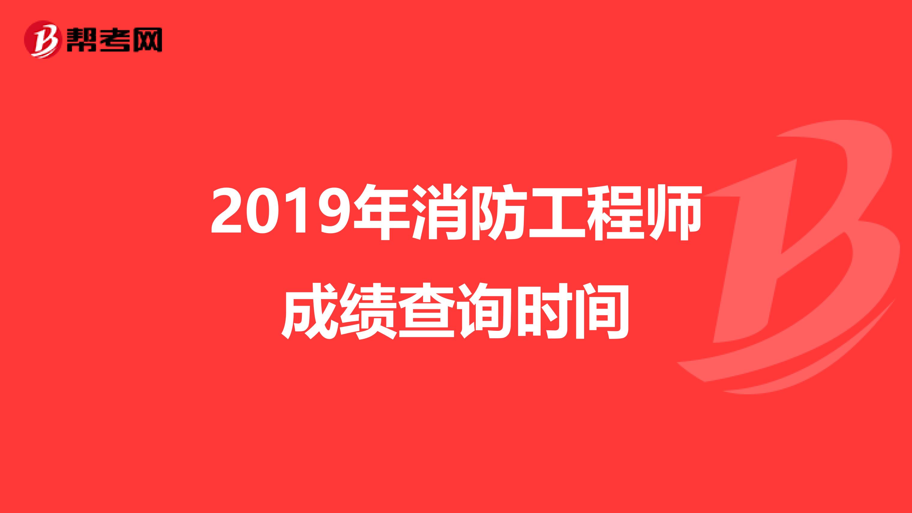 2019年消防工程师成绩查询时间