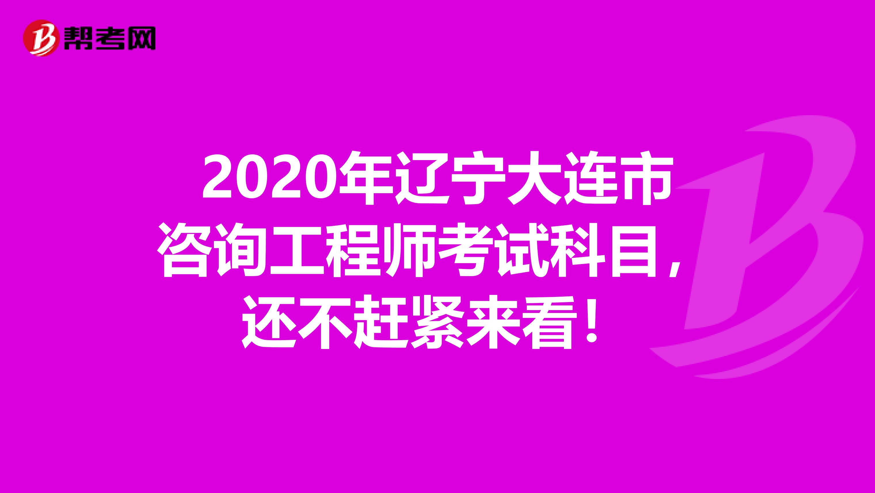 2020年辽宁大连市咨询工程师考试科目，还不赶紧来看！