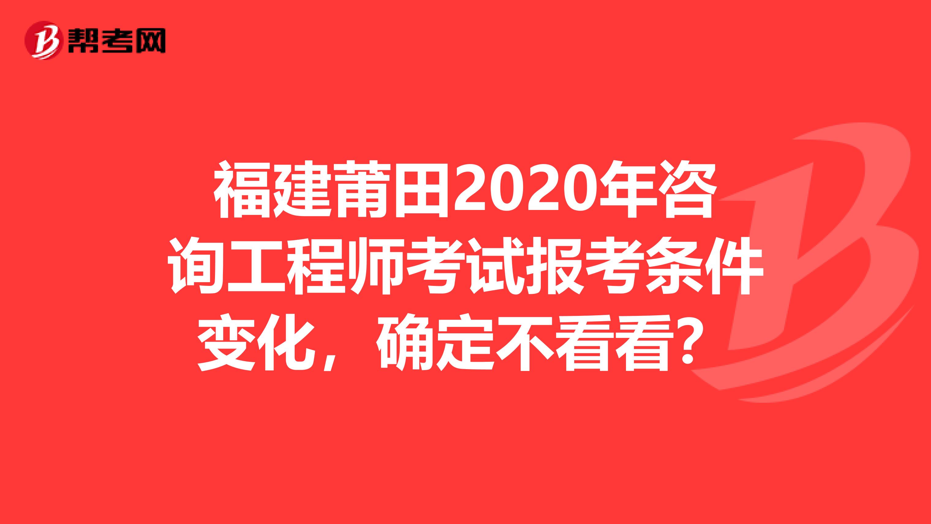 福建莆田2020年咨询工程师考试报考条件变化，确定不看看？