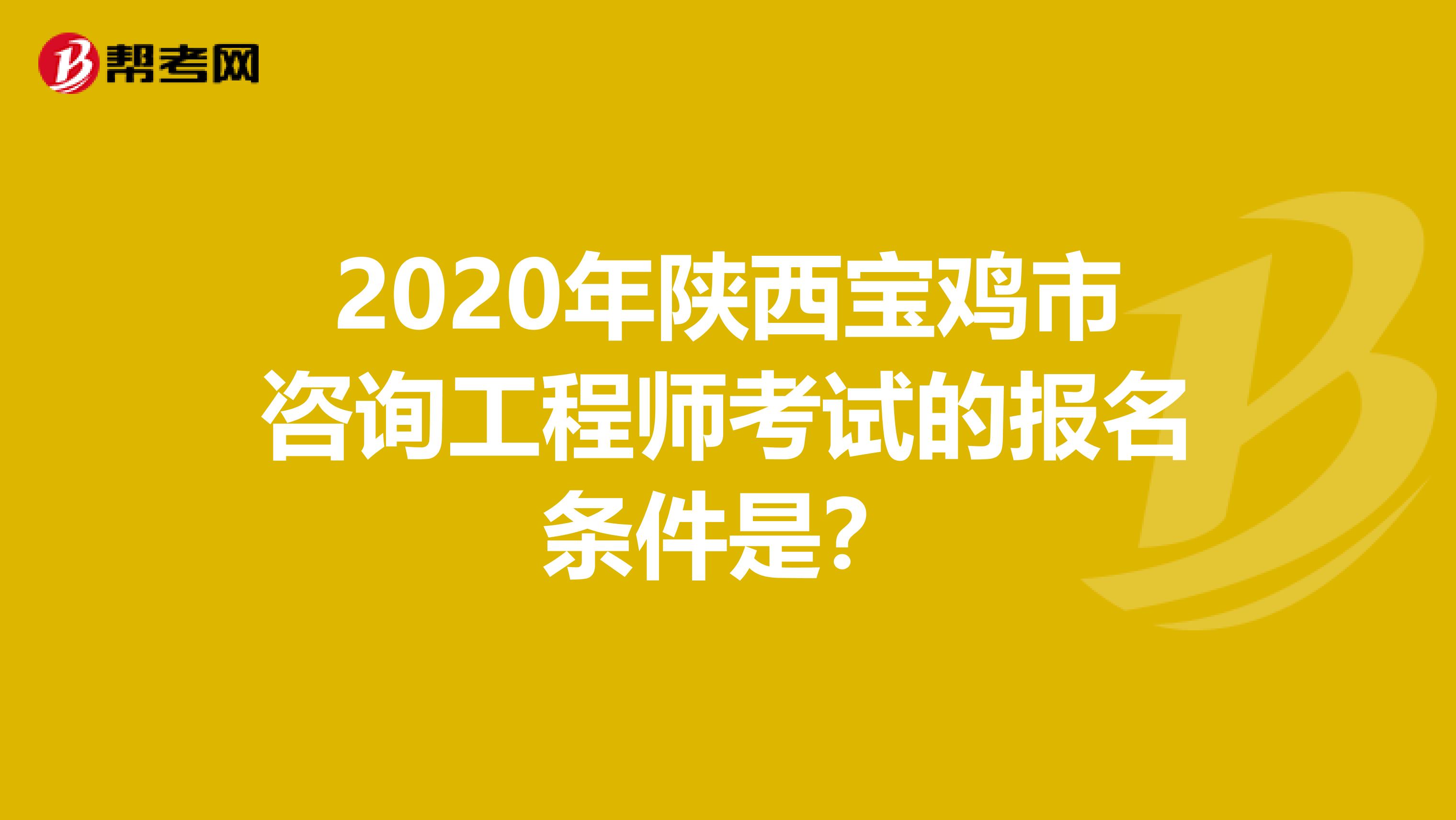 2020年陕西宝鸡市咨询工程师考试的报名条件是？