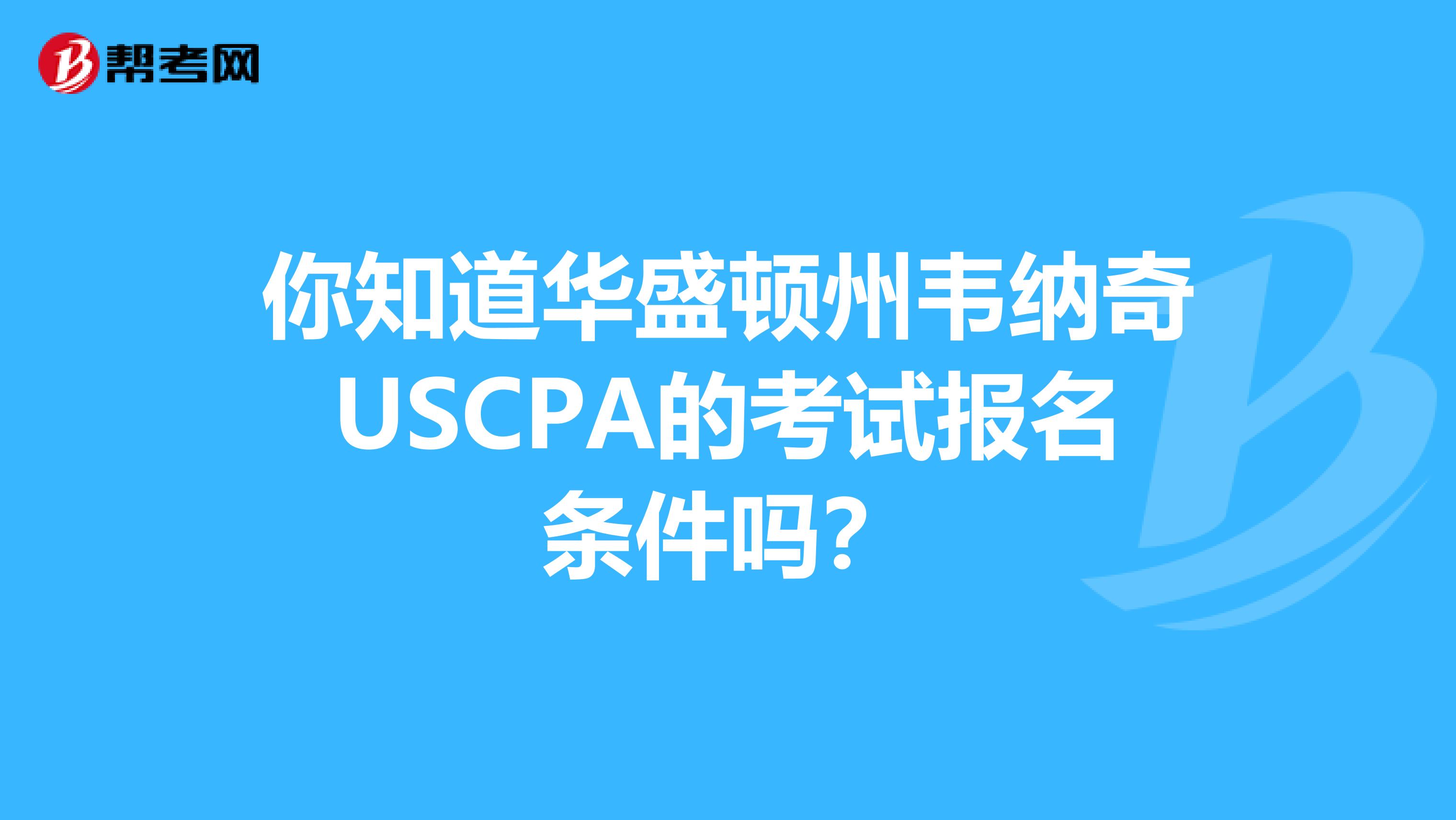 你知道华盛顿州韦纳奇USCPA的考试报名条件吗？